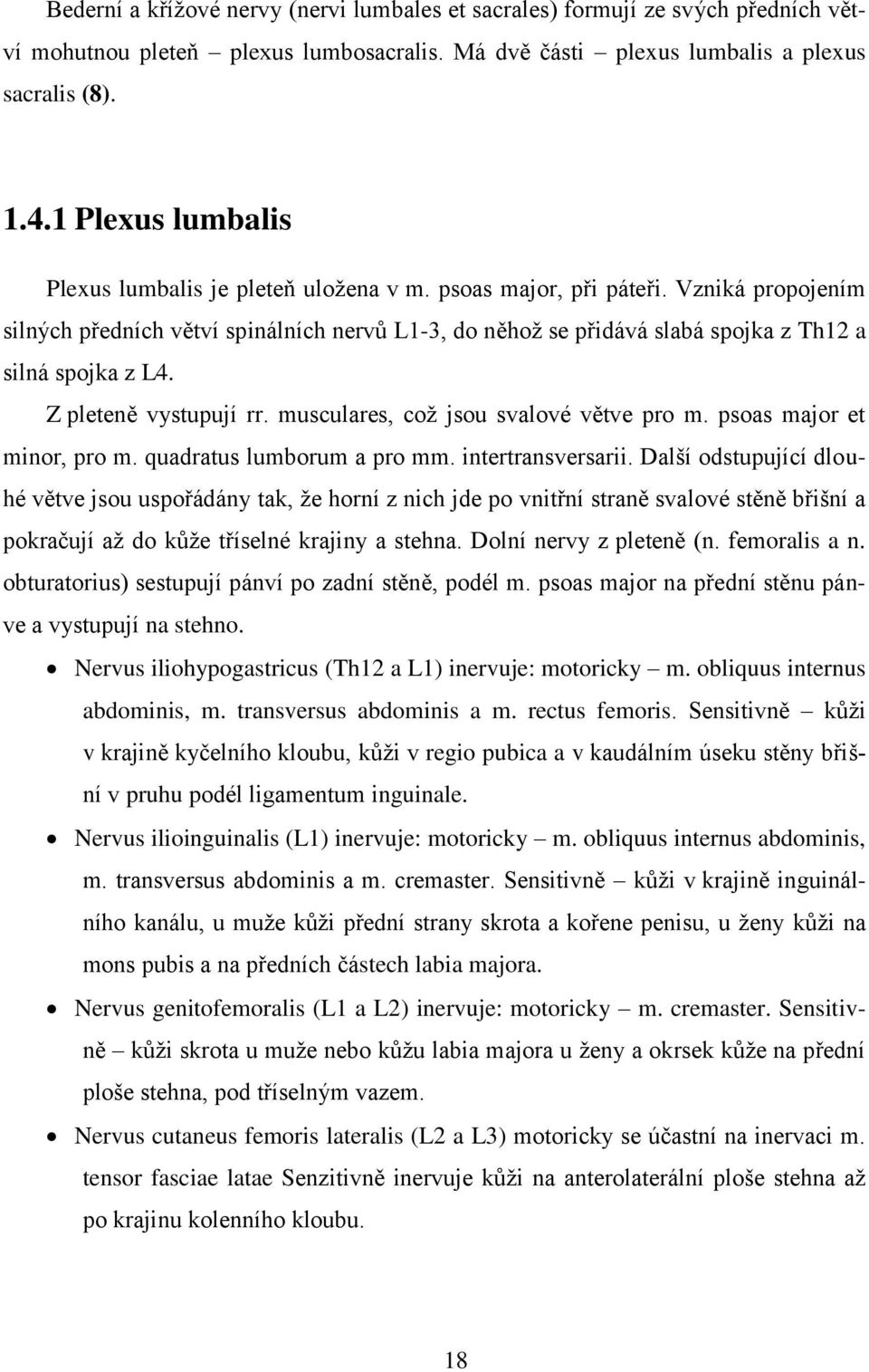 Vzniká propojením silných předních větví spinálních nervů L1-3, do něhož se přidává slabá spojka z Th12 a silná spojka z L4. Z pleteně vystupují rr. musculares, což jsou svalové větve pro m.