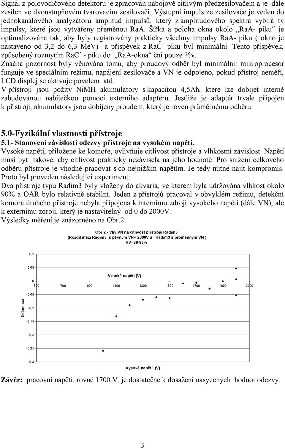 Šířka a poloha okna okolo RaA- píku je opimalizována ak, aby byly regisrovány prakicky všechny impulsy RaA- píku ( okno je nasaveno od 3,2 do 6,3 MeV) a příspěvek z RaC píku byl minimální.