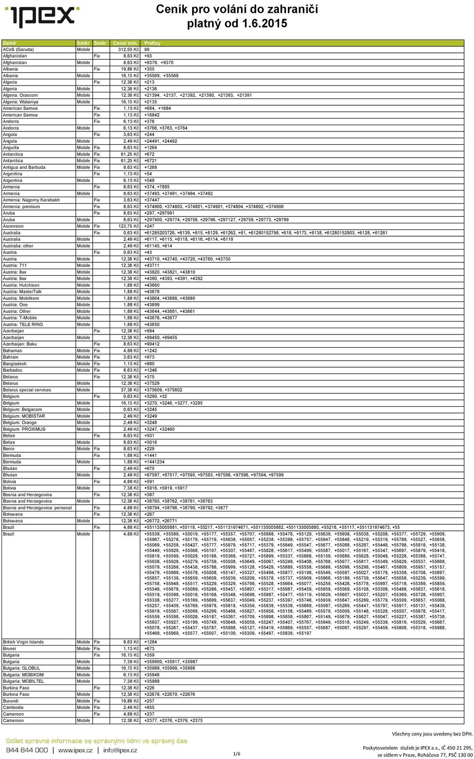 Samoa Fix 1,13 Kč +16842 Andorra Fix 6,13 Kč +376 Andorra Mobile 6,13 Kč +3766, +3763, +3764 Angola Fix 3,63 Kč +244 Angola Mobile 2,49 Kč +24491, +24492 Anguilla Mobile Fix 8,63 Kč +1264 Antarctica