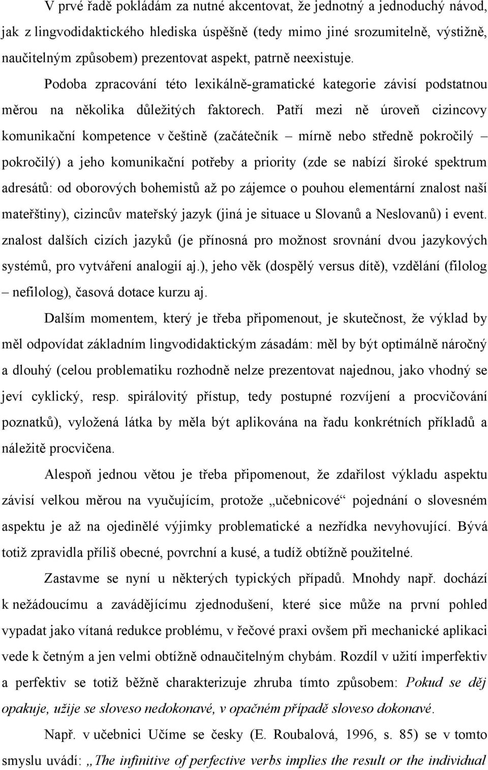 Patří mezi ně úroveň cizincovy komunikační kompetence v češtině (začátečník mírně nebo středně pokročilý pokročilý) a jeho komunikační potřeby a priority (zde se nabízí široké spektrum adresátů: od