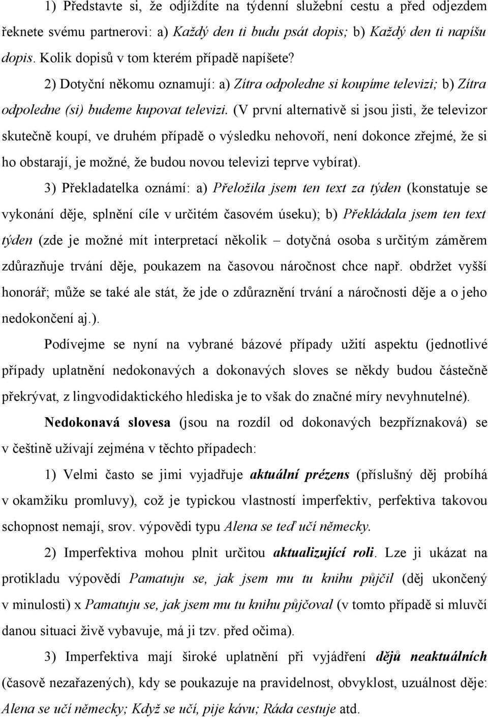 (V první alternativě si jsou jisti, že televizor skutečně koupí, ve druhém případě o výsledku nehovoří, není dokonce zřejmé, že si ho obstarají, je možné, že budou novou televizi teprve vybírat).