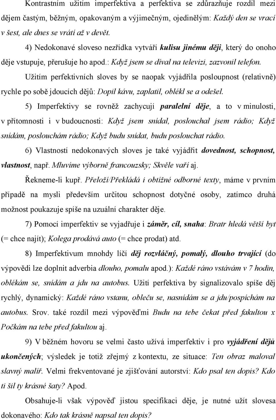 Užitím perfektivních sloves by se naopak vyjádřila posloupnost (relativně) rychle po sobě jdoucích dějů: Dopil kávu, zaplatil, oblékl se a odešel.