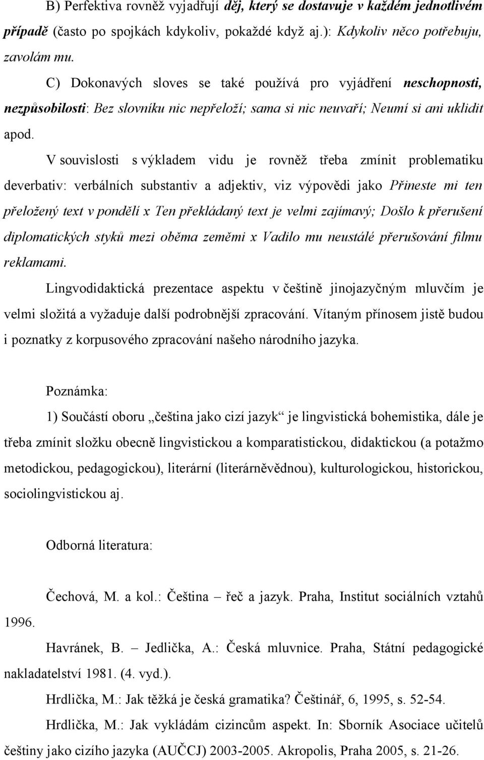 V souvislosti s výkladem vidu je rovněž třeba zmínit problematiku deverbativ: verbálních substantiv a adjektiv, viz výpovědi jako Přineste mi ten přeložený text v pondělí x Ten překládaný text je