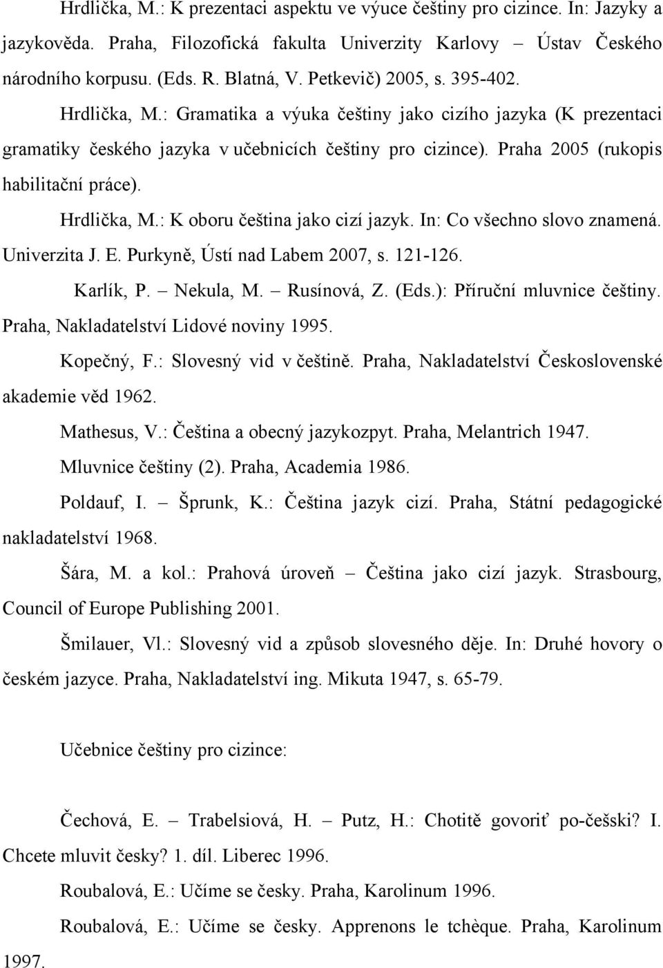 Hrdlička, M.: K oboru čeština jako cizí jazyk. In: Co všechno slovo znamená. Univerzita J. E. Purkyně, Ústí nad Labem 2007, s. 121-126. Karlík, P. Nekula, M. Rusínová, Z. (Eds.