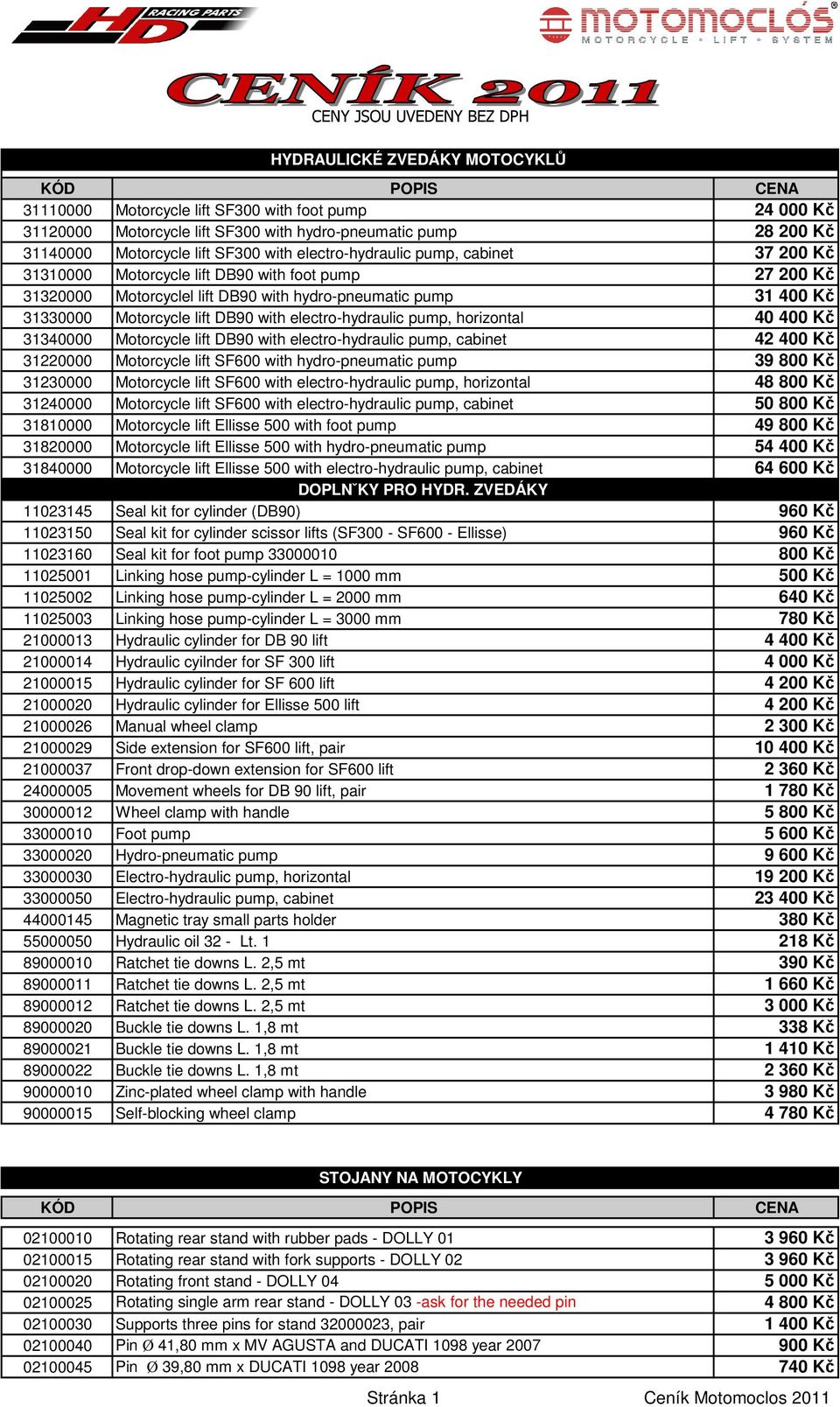 lift DB90 with electro-hydraulic pump, horizontal 40 400 Kč 31340000 Motorcycle lift DB90 with electro-hydraulic pump, cabinet 42 400 Kč 31220000 Motorcycle lift SF600 with hydro-pneumatic pump 39