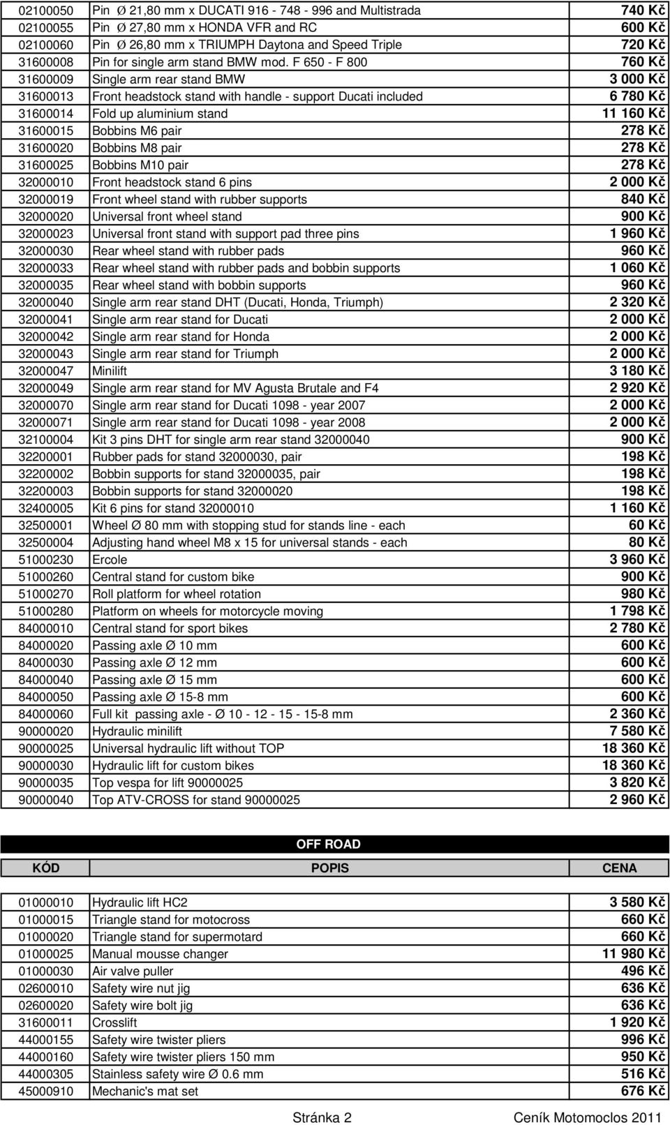 F 650 - F 800 760 Kč 31600009 Single arm rear stand BMW 3 000 Kč 31600013 Front headstock stand with handle - support Ducati included 6 780 Kč 31600014 Fold up aluminium stand 11 160 Kč 31600015