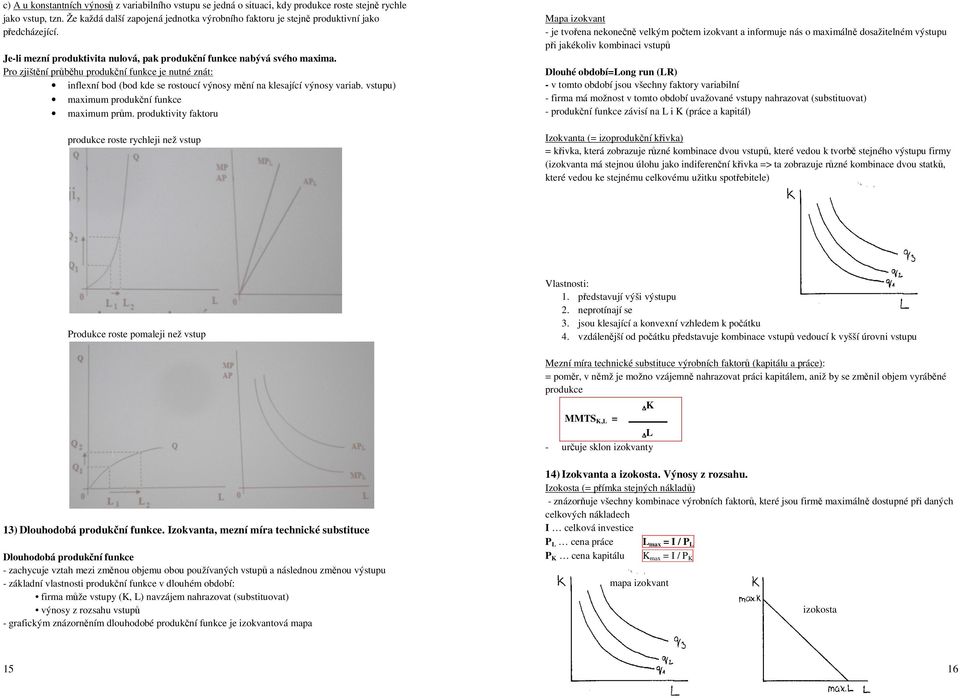 Pro zjištění průběhu produkční funkce je nutné znát: inflexní bod (bod kde se rostoucí výnosy mění na klesající výnosy variab. vstupu) maximum produkční funkce maximum prům.