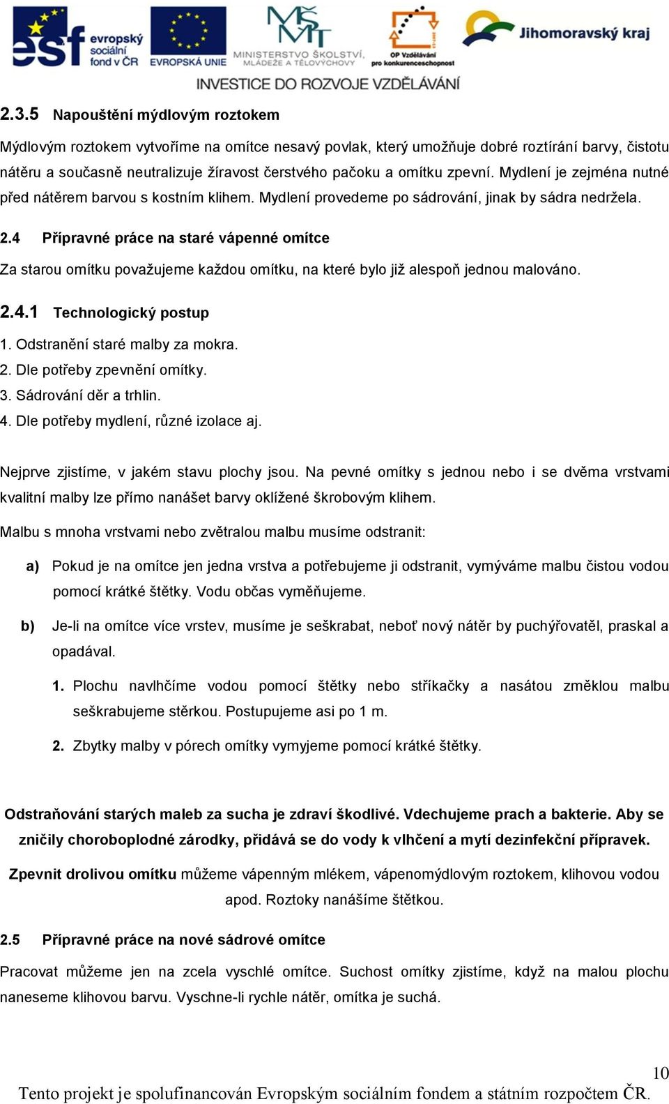 4 Přípravné práce na staré vápenné omítce Za starou omítku považujeme každou omítku, na které bylo již alespoň jednou malováno. 2.4.1 Technologický postup 1. Odstranění staré malby za mokra. 2. Dle potřeby zpevnění omítky.