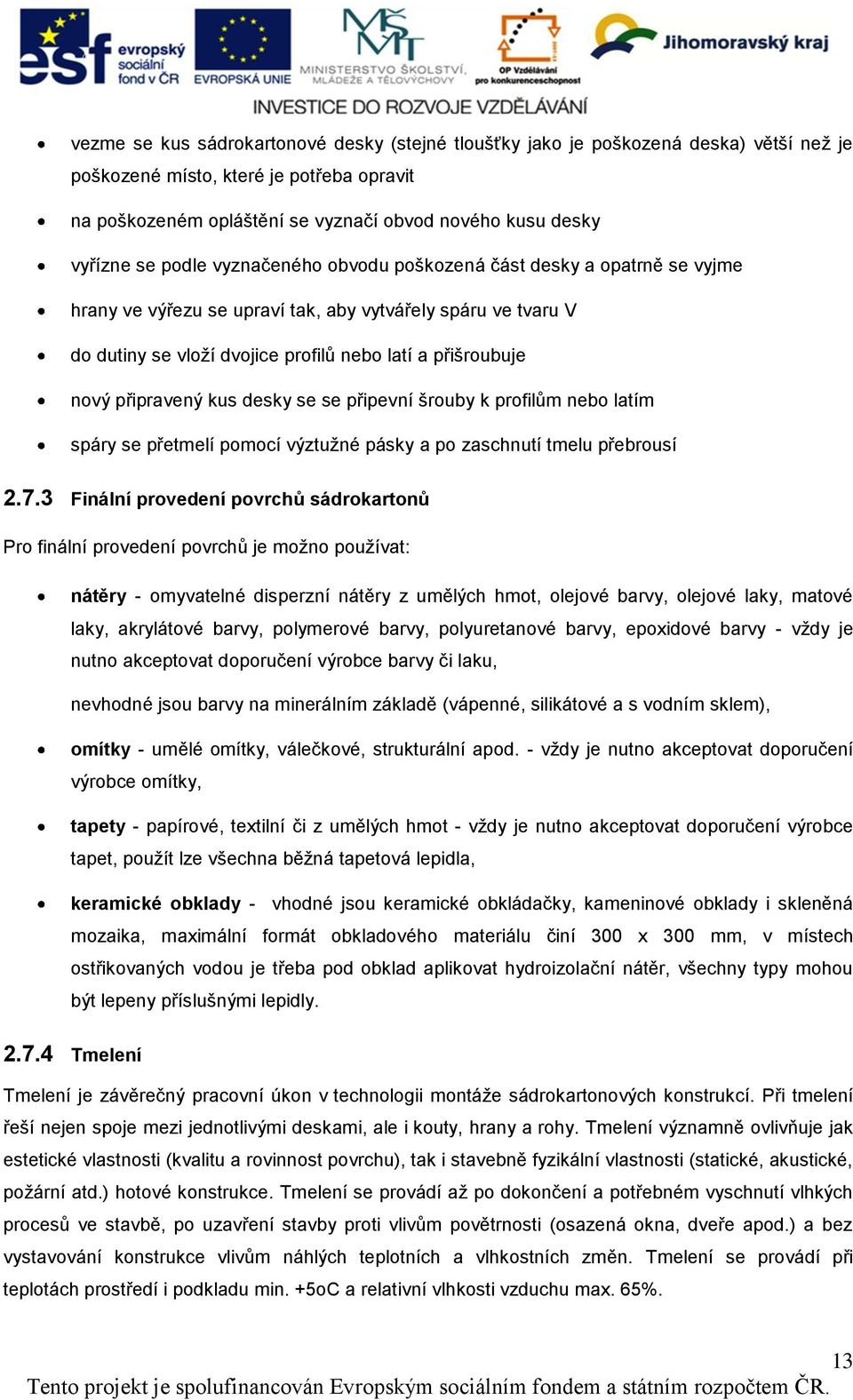 připravený kus desky se se připevní šrouby k profilům nebo latím spáry se přetmelí pomocí výztužné pásky a po zaschnutí tmelu přebrousí 2.7.