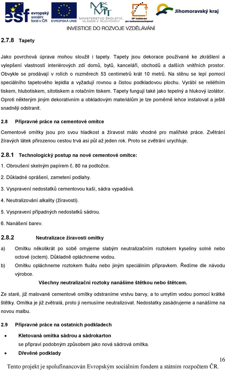 Obvykle se prodávají v rolích o rozměrech 53 centimetrů krát 10 metrů. Na stěnu se lepí pomocí speciálního tapetového lepidla a vyžadují rovnou a čistou podkladovou plochu.