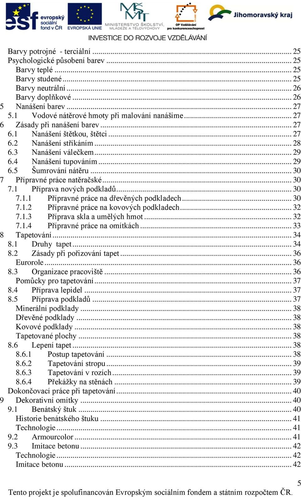 4 Nanášení tupováním... 29 6.5 Šumrování nátěru... 30 7 Přípravné práce natěračské... 30 7.1 Příprava nových podkladů... 30 7.1.1 Přípravné práce na dřevěných podkladech... 30 7.1.2 Přípravné práce na kovových podkladech.