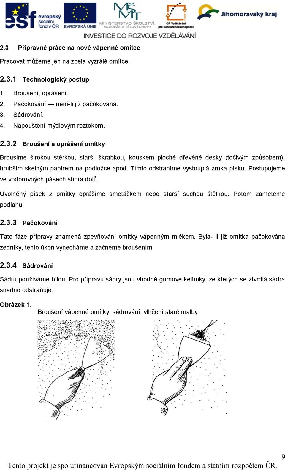 Tímto odstraníme vystouplá zrnka písku. Postupujeme ve vodorovných pásech shora dolů. Uvolněný písek z omítky oprášíme smetáčkem nebo starší suchou štětkou. Potom zameteme podlahu. 2.3.