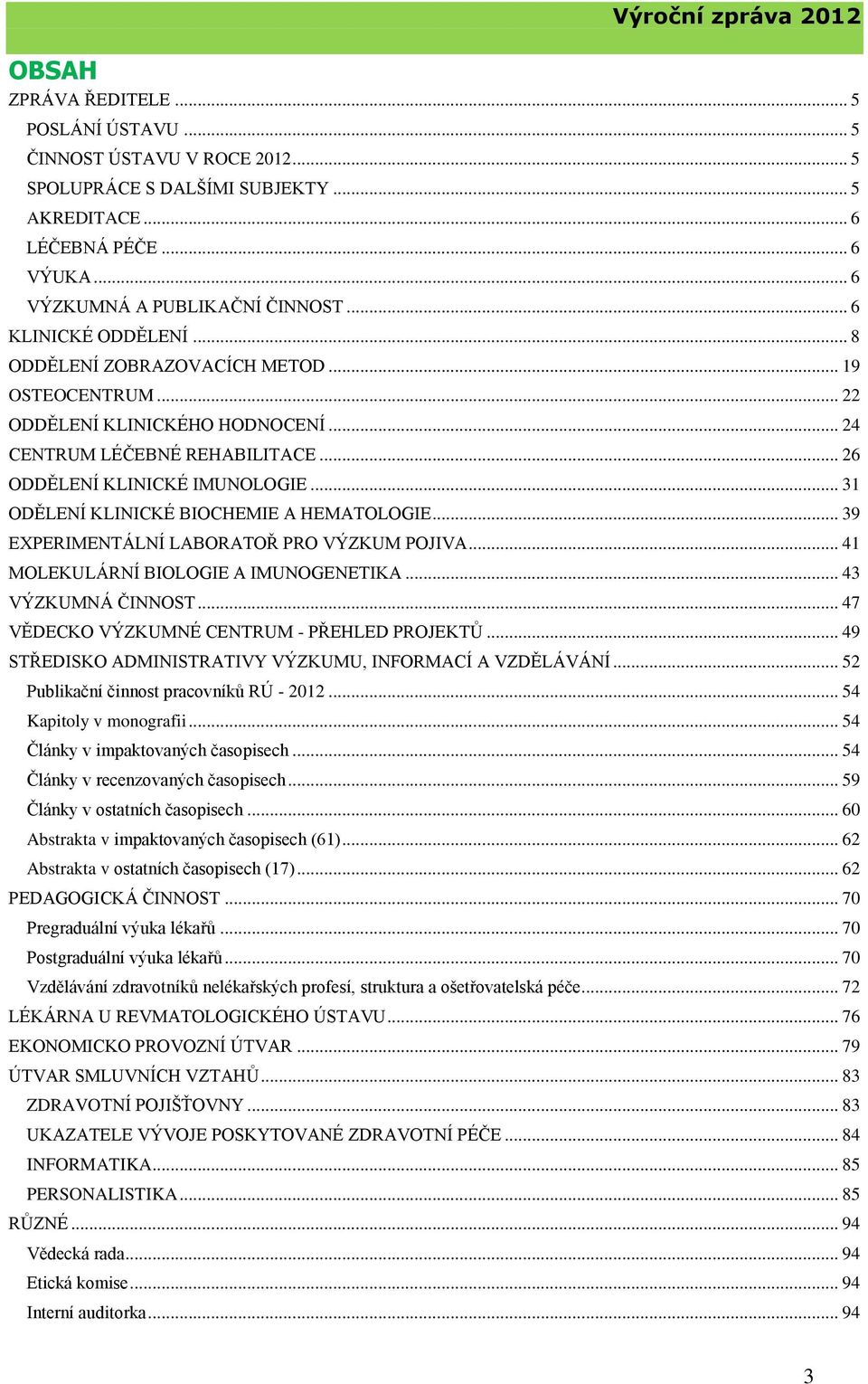 .. 31 ODĚLENÍ KLINICKÉ BIOCHEMIE A HEMATOLOGIE... 39 EXPERIMENTÁLNÍ LABORATOŘ PRO VÝZKUM POJIVA... 41 MOLEKULÁRNÍ BIOLOGIE A IMUNOGENETIKA... 43 VÝZKUMNÁ ČINNOST.