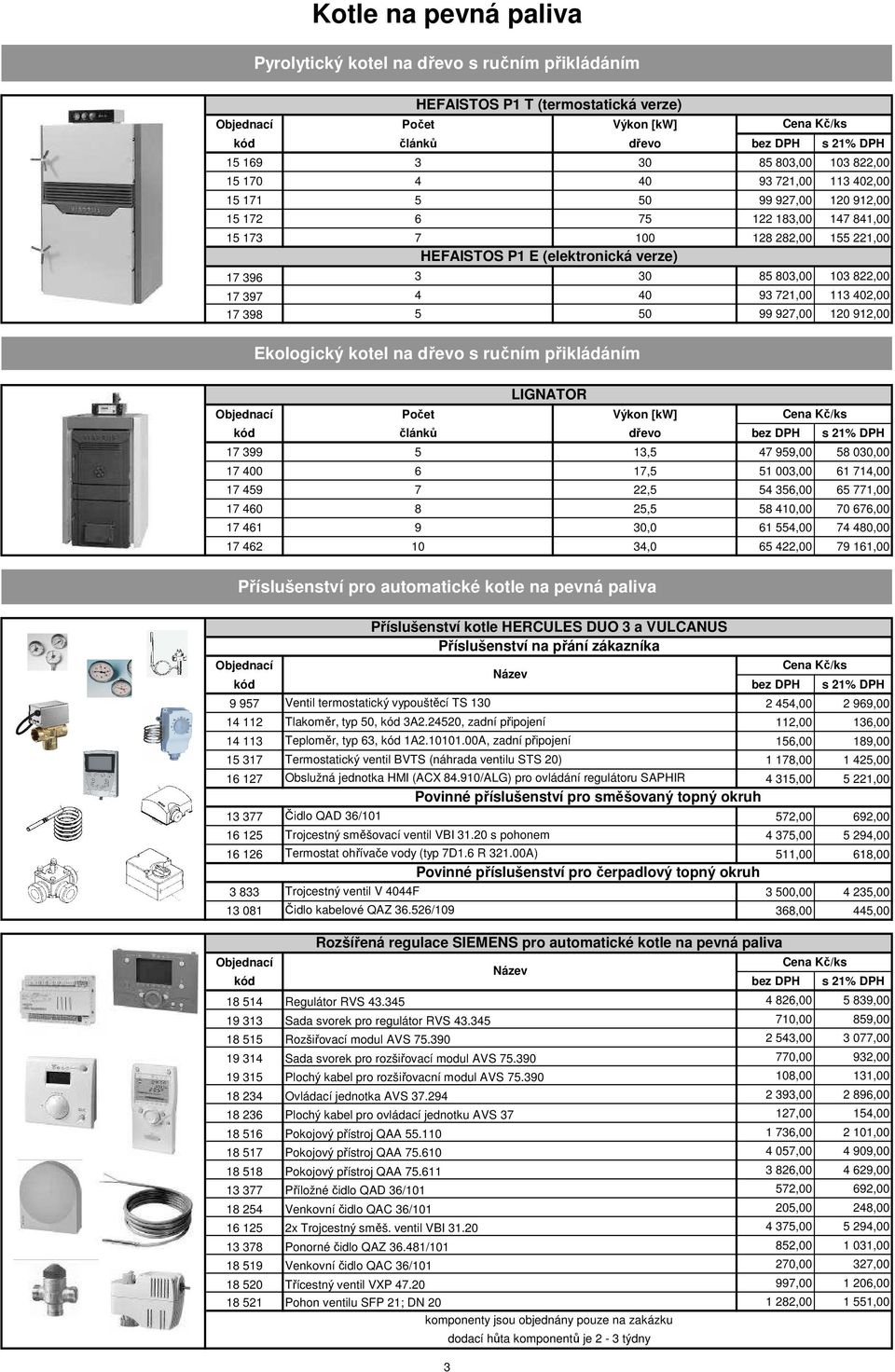 397 4 40 93 721,00 113 402,00 17 398 5 50 99 927,00 120 912,00 Ekologický kotel na dřevo s ručním přikládáním LIGNATOR Počet Výkon [kw] kód článků dřevo bez DPH s 21% DPH 17 399 5 13,5 47 959,00 58