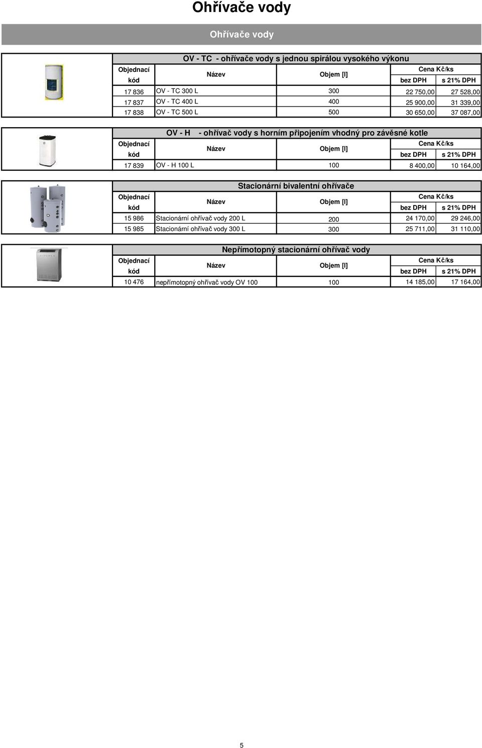 839 OV - H 100 L 100 8 400,00 10 164,00 Stacionární bivalentní ohřívače Objem [l] 15 986 Stacionární ohřívač vody 200 L 200 24 170,00 29 246,00 15 985