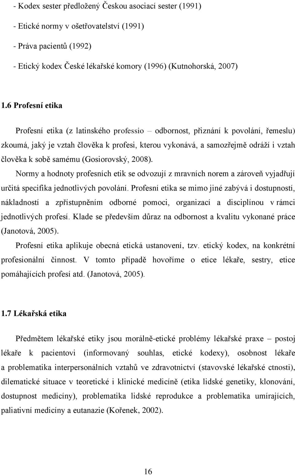 samému (Gosiorovský, 2008). Normy a hodnoty profesních etik se odvozují z mravních norem a zároveň vyjadřují určitá specifika jednotlivých povolání.