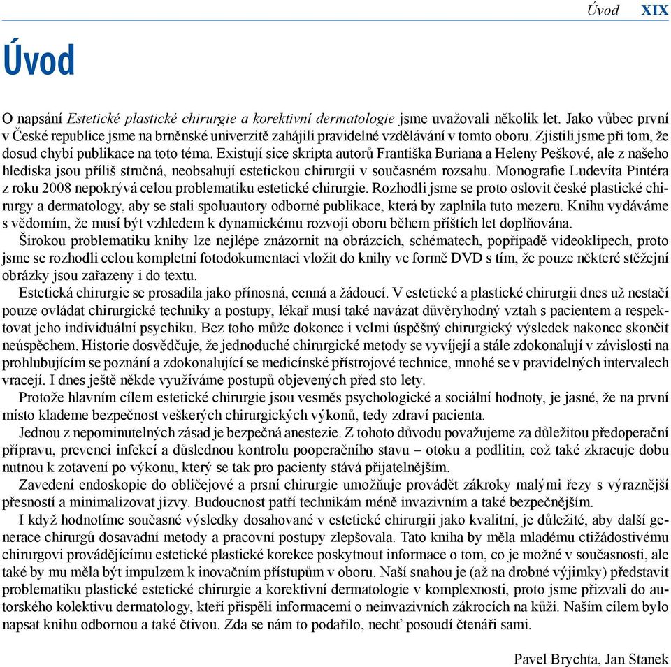 Existují sice skripta autorů Františka Buriana a Heleny Peškové, ale z našeho hlediska jsou příliš stručná, neobsahují estetickou chirurgii v současném rozsahu.