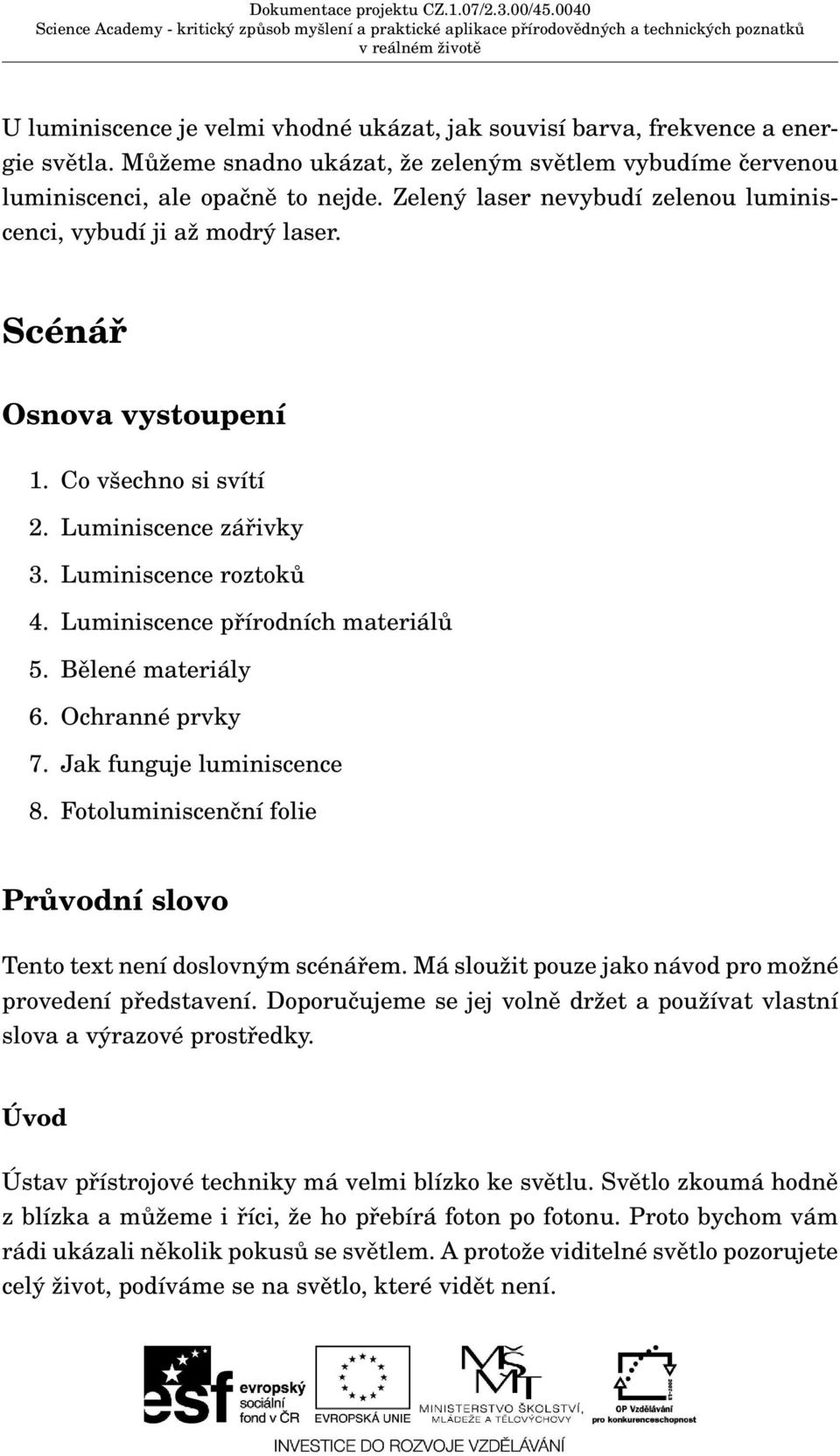 Luminiscence přírodních materiálů 5. Bělené materiály 6. Ochranné prvky 7. Jak funguje luminiscence 8. Fotoluminiscenční folie Průvodní slovo Tento text není doslovným scénářem.