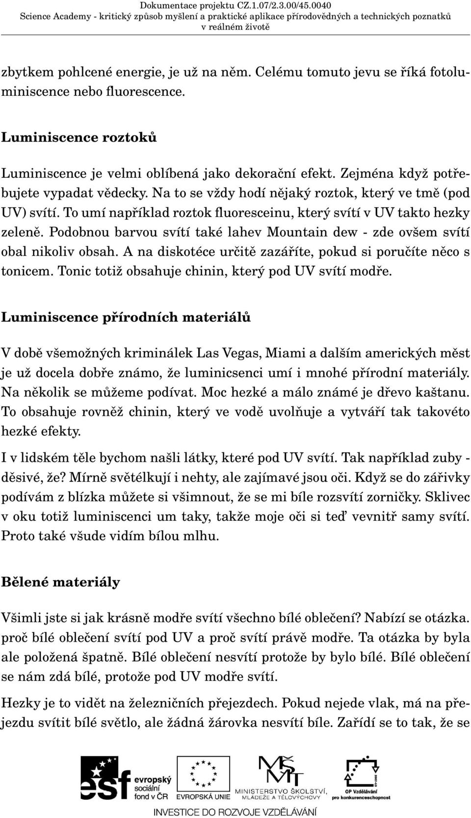 Podobnou barvou svítí také lahev Mountain dew - zde ovšem svítí obal nikoliv obsah. A na diskotéce určitě zazáříte, pokud si poručíte něco s tonicem.