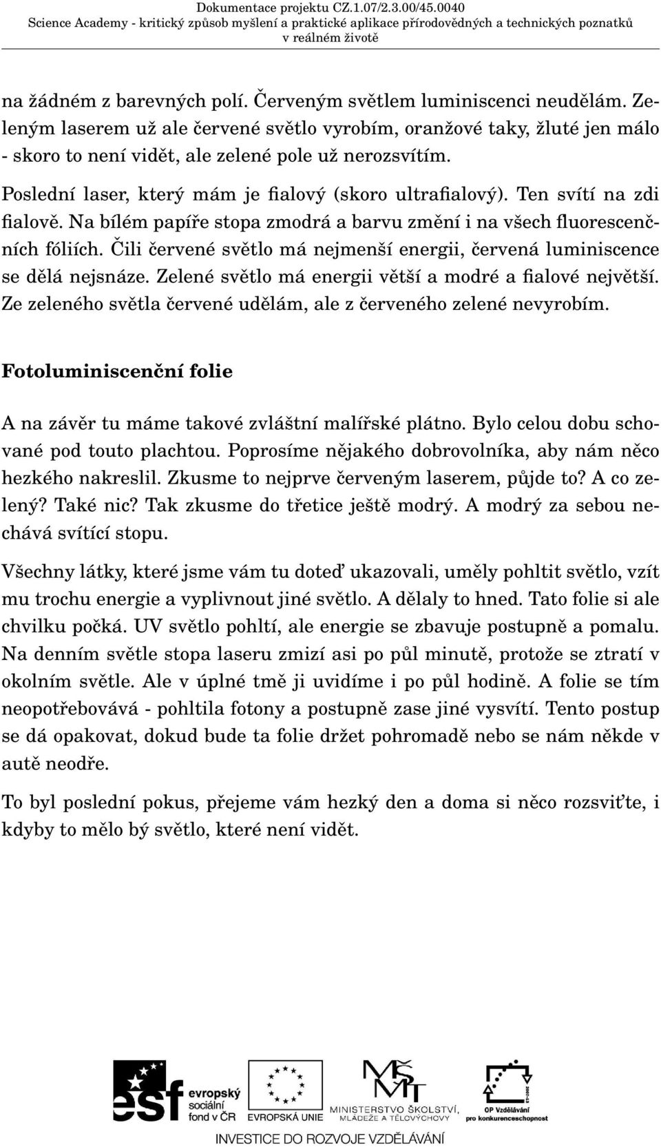 Čili červené světlo má nejmenší energii, červená luminiscence se dělá nejsnáze. Zelené světlo má energii větší a modré a fialové největší.