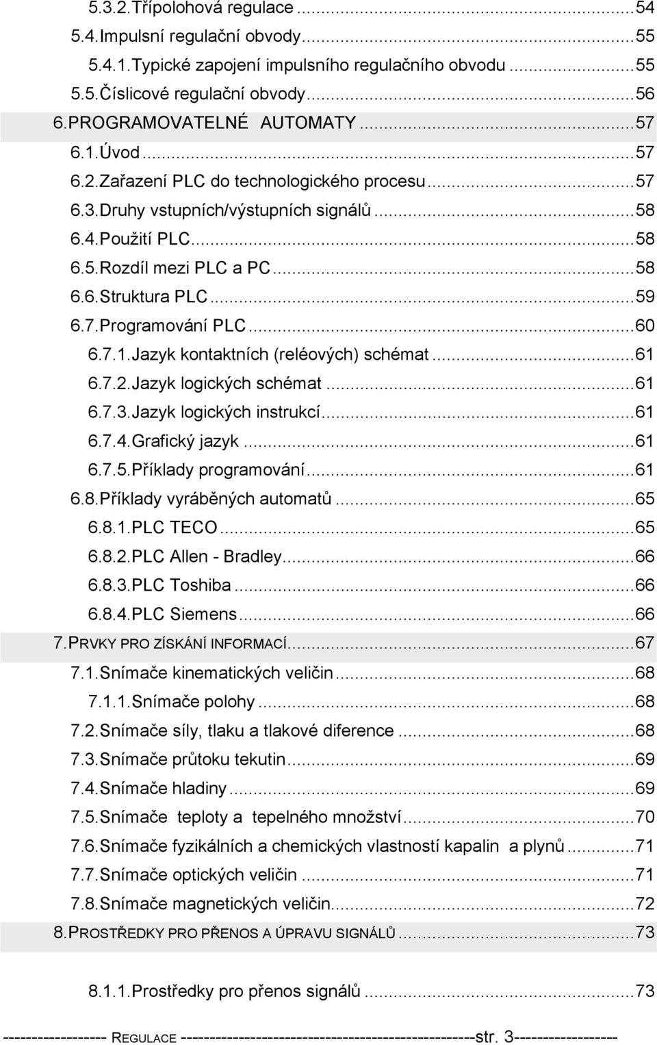 ..6 6.7..Jazyk logických schémat...6 6.7.3.Jazyk logických instrukcí...6 6.7.4.Grafický jazyk...6 6.7.5.Příklady programování...6 6.8.Příklady vyráběných automatů...65 6.8..PLC TECO...65 6.8..PLC Allen - Bradley.