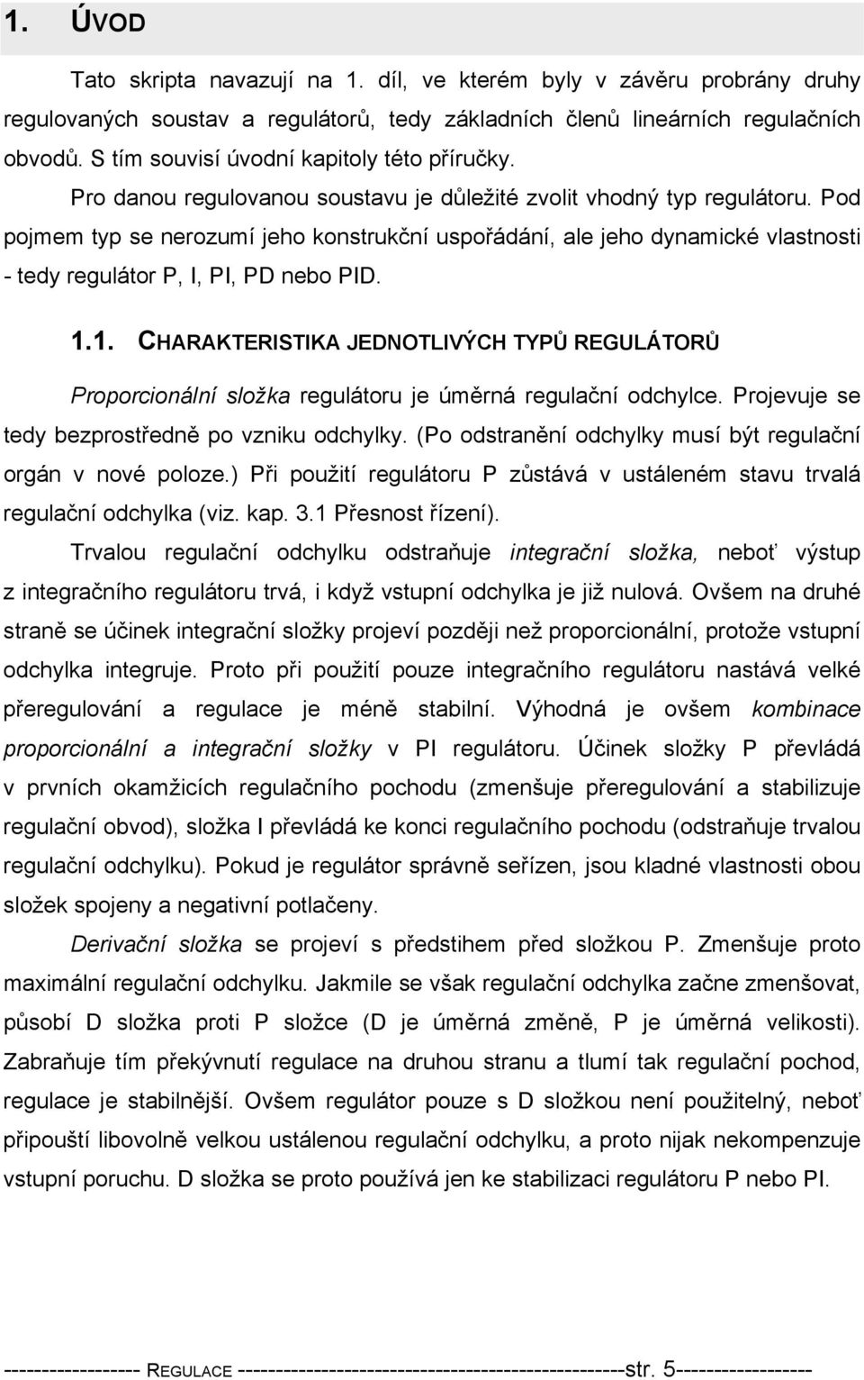 Pod pojmem typ se nerozumí jeho konstrukční uspořádání, ale jeho dynamické vlastnosti - tedy regulátor P, I, PI, PD nebo PID.