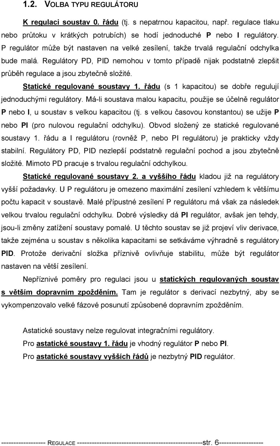 Statické regulované soustavy. řádu (s kapacitou) se dobře regulují jednoduchými regulátory. Má-li soustava malou kapacitu, použije se účelně regulátor P nebo I, u soustav s velkou kapacitou (tj.