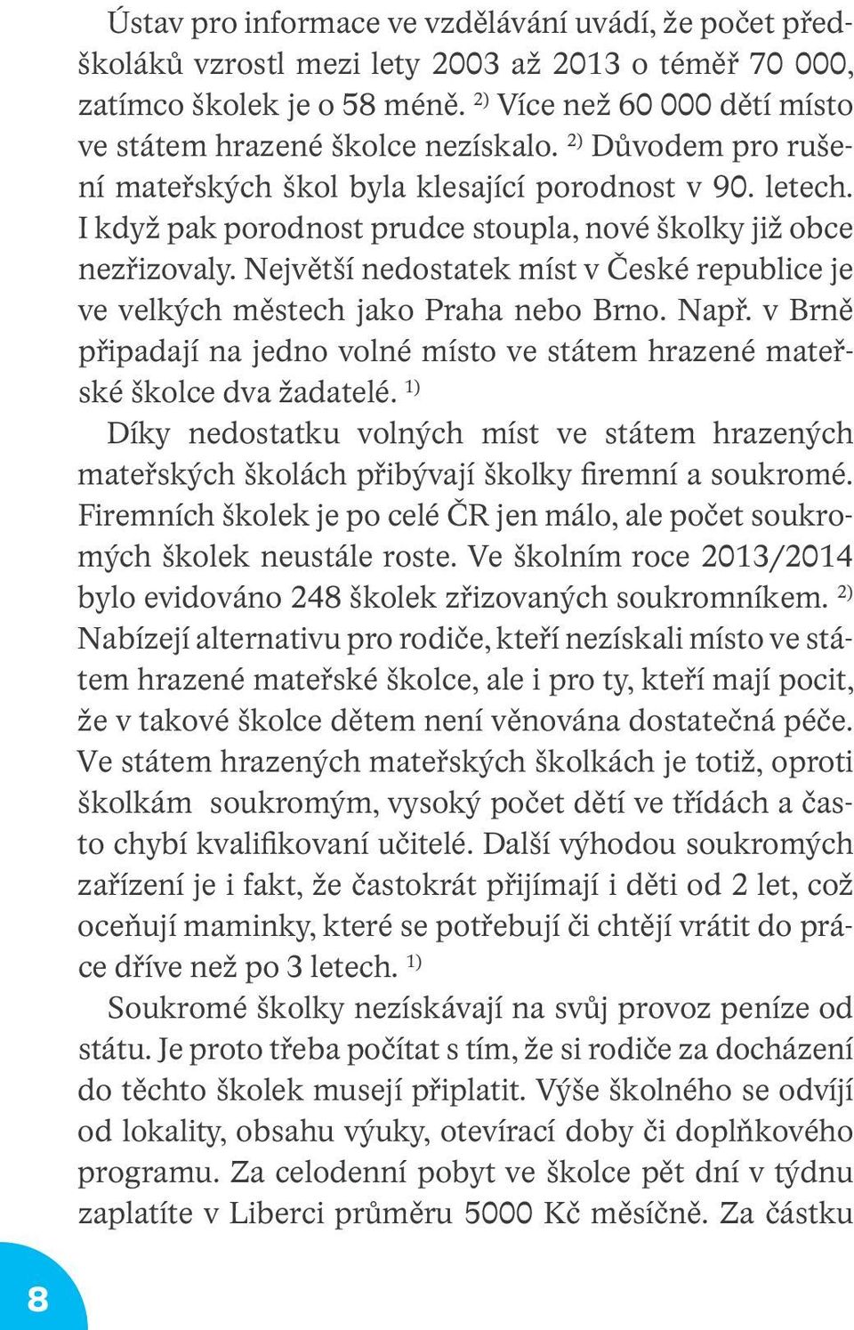 I když pak porodnost prudce stoupla, nové školky již obce nezřizovaly. Největší nedostatek míst v České republice je ve velkých městech jako Praha nebo Brno. Např.