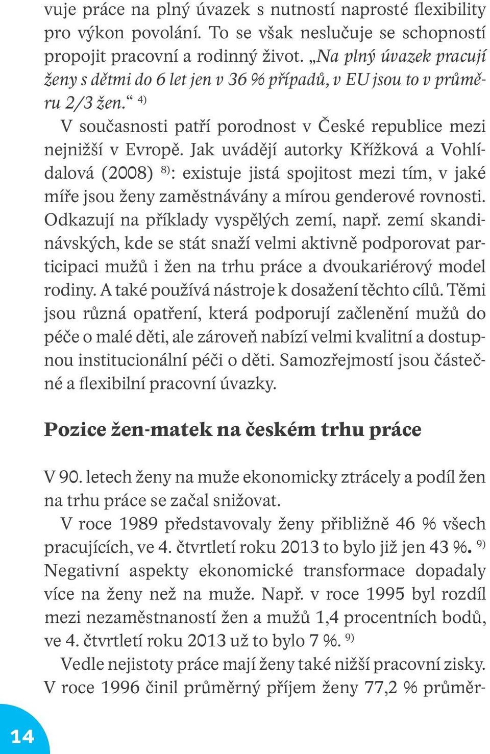 Jak uvádějí autorky Křížková a Vohlídalová (2008) 8) : existuje jistá spojitost mezi tím, v jaké míře jsou ženy zaměstnávány a mírou genderové rovnosti. Odkazují na příklady vyspělých zemí, např.