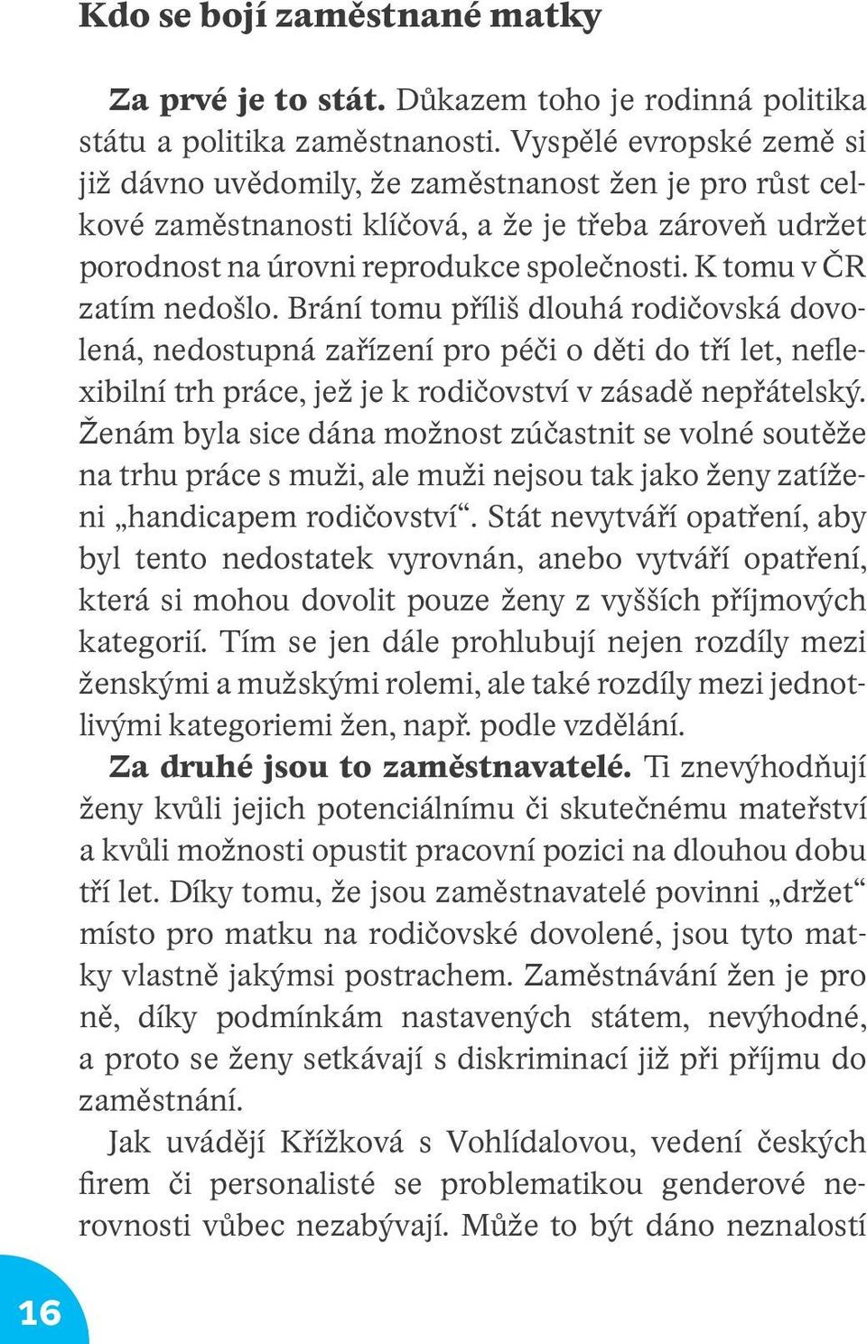 K tomu v ČR zatím nedošlo. Brání tomu příliš dlouhá rodičovská dovolená, nedostupná zařízení pro péči o děti do tří let, neflexibilní trh práce, jež je k rodičovství v zásadě nepřátelský.