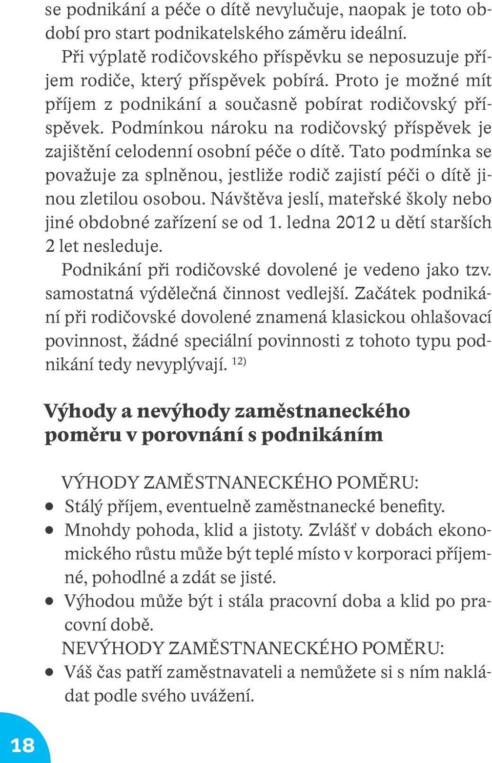 Tato podmínka se považuje za splněnou, jestliže rodič zajistí péči o dítě jinou zletilou osobou. Návštěva jeslí, mateřské školy nebo jiné obdobné zařízení se od 1.