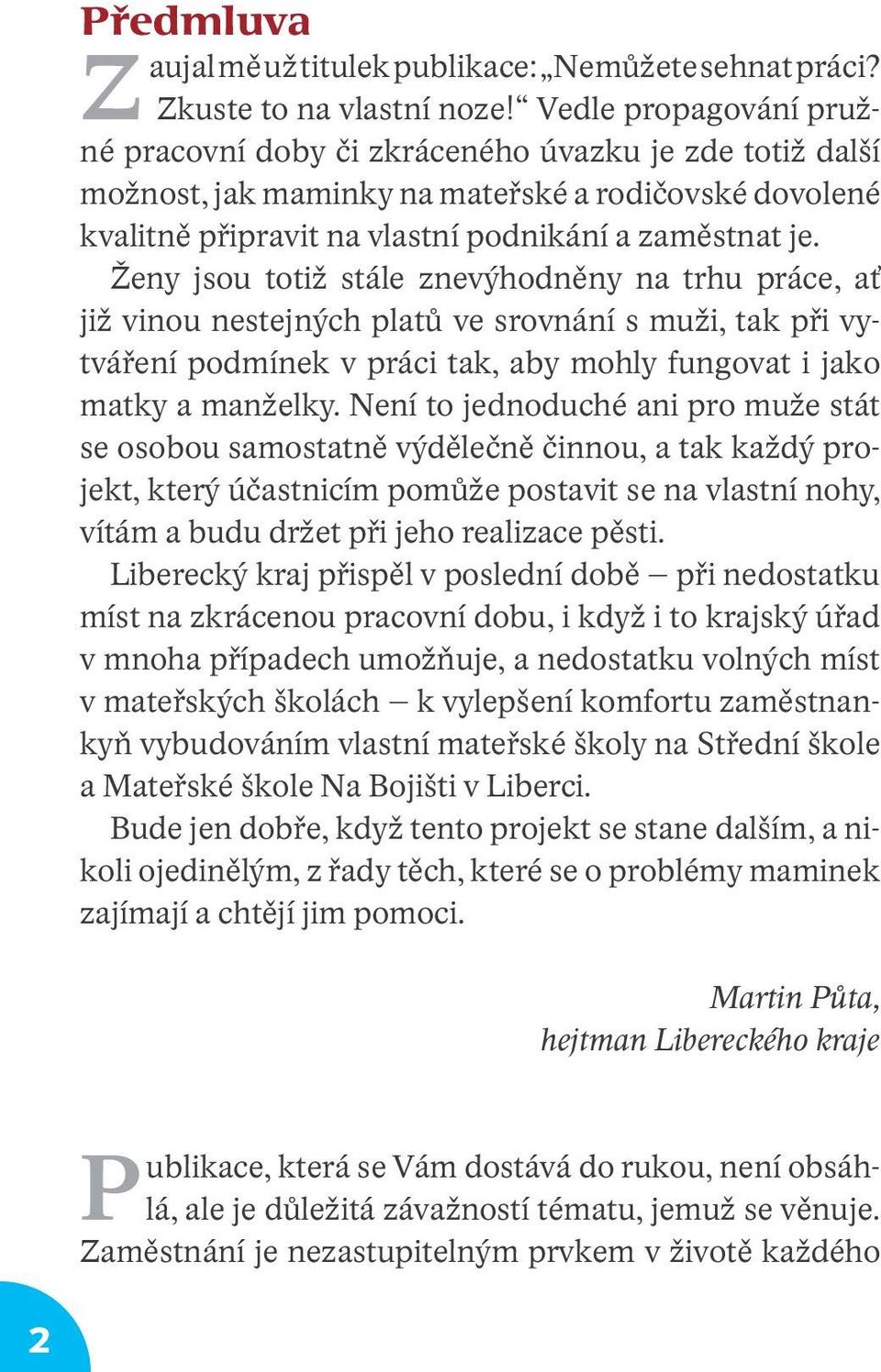 Ženy jsou totiž stále znevýhodněny na trhu práce, ať již vinou nestejných platů ve srovnání s muži, tak při vytváření podmínek v práci tak, aby mohly fungovat i jako matky a manželky.