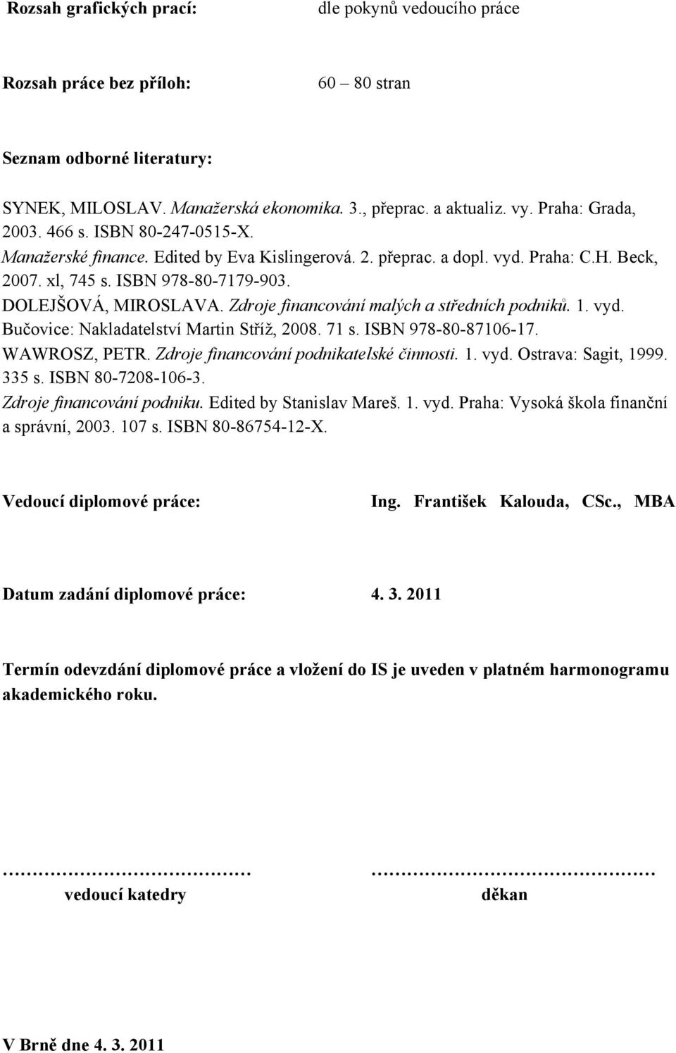 Zdroje financování malých a středních podniků. 1. vyd. Bučovice: Nakladatelství Martin Stříţ, 2008. 71 s. ISBN 978-80-87106-17. WAWROSZ, PETR. Zdroje financování podnikatelské činnosti. 1. vyd. Ostrava: Sagit, 1999.