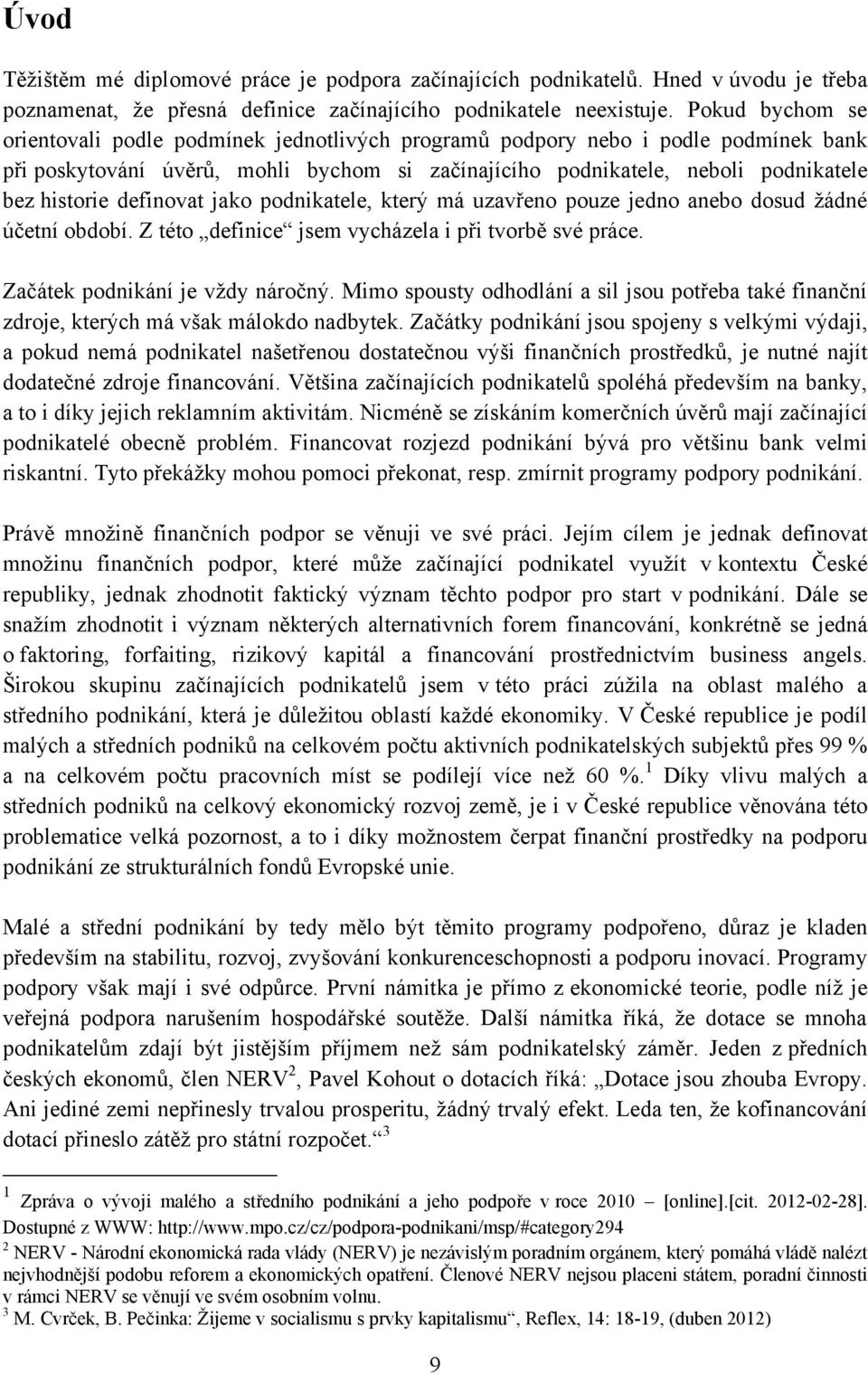 definovat jako podnikatele, který má uzavřeno pouze jedno anebo dosud ţádné účetní období. Z této definice jsem vycházela i při tvorbě své práce. Začátek podnikání je vţdy náročný.