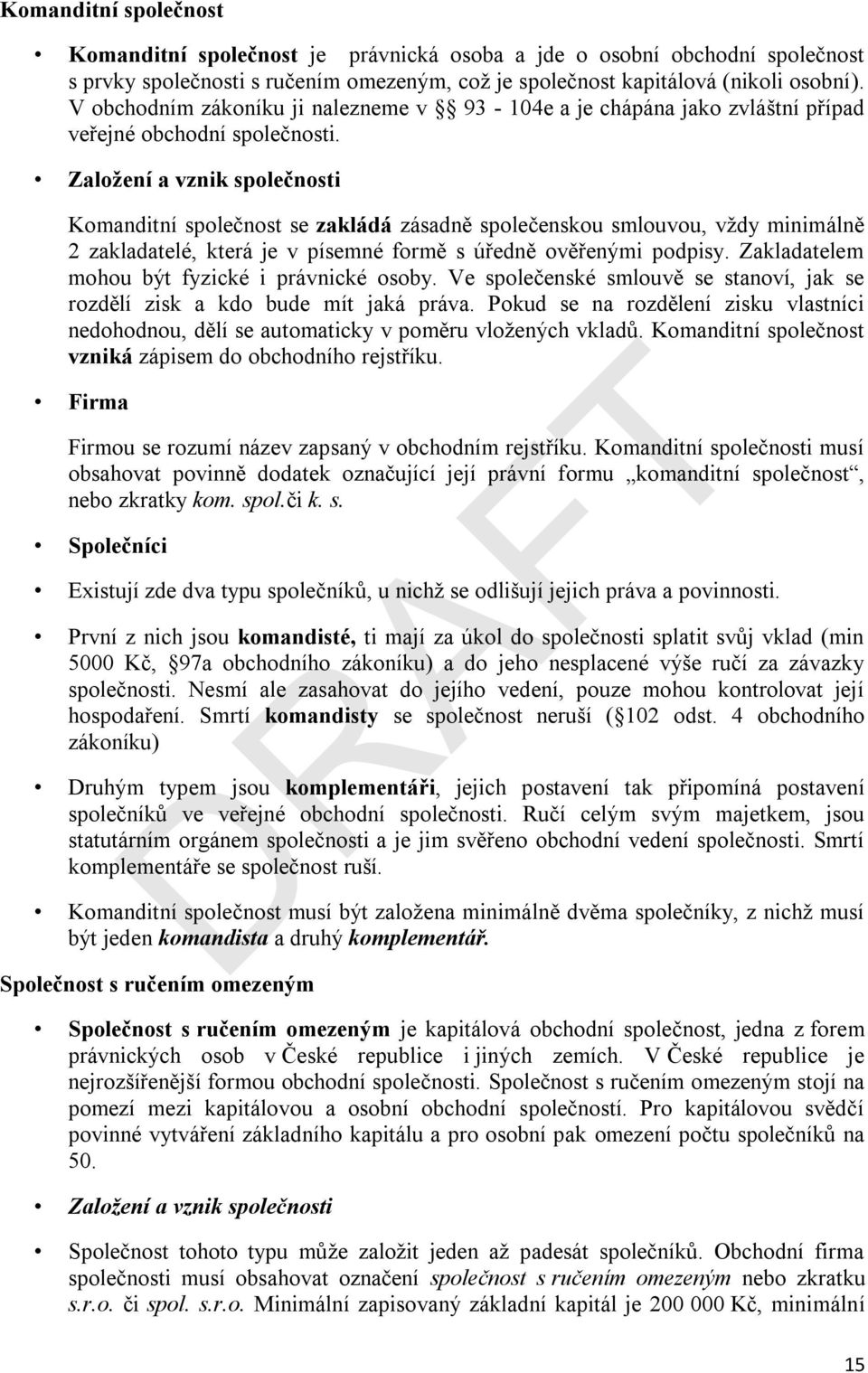 Založení a vznik společnosti Komanditní společnost se zakládá zásadně společenskou smlouvou, vždy minimálně 2 zakladatelé, která je v písemné formě s úředně ověřenými podpisy.