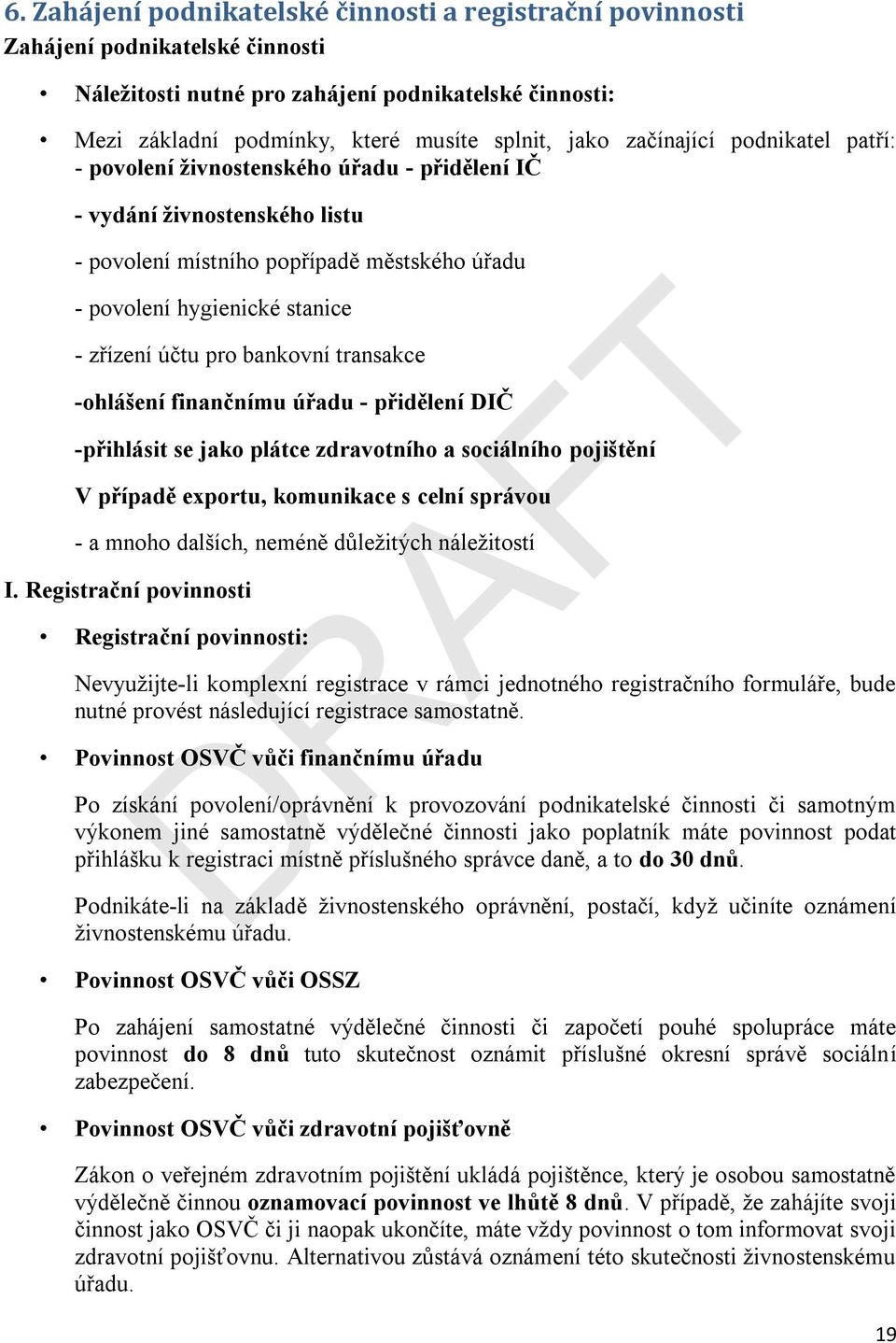 pro bankovní transakce -ohlášení finančnímu úřadu - přidělení DIČ -přihlásit se jako plátce zdravotního a sociálního pojištění AF V případě exportu, komunikace s celní správou - a mnoho dalších,