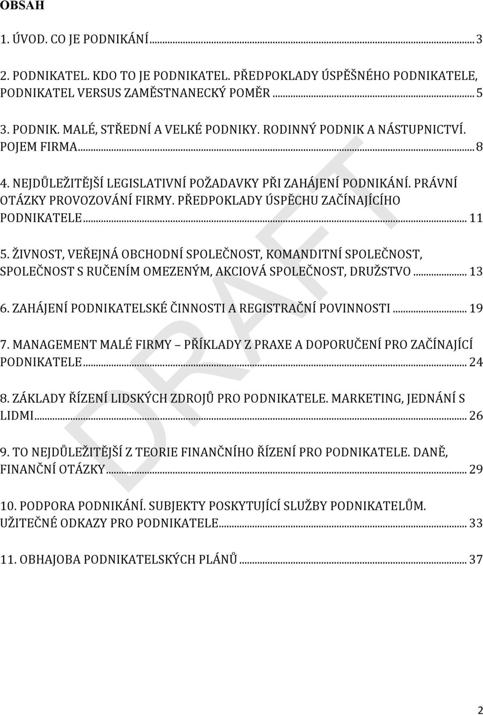 ŽIVNOST, VEŘEJNÁ OBCHODNÍ SPOLEČNOST, KOMANDITNÍ SPOLEČNOST, SPOLEČNOST S RUČENÍM OMEZENÝM, AKCIOVÁ SPOLEČNOST, DRUŽSTVO... 13 6. ZAHÁJENÍ PODNIKATELSKÉ ČINNOSTI A REGISTRAČNÍ POVINNOSTI... 19 7.