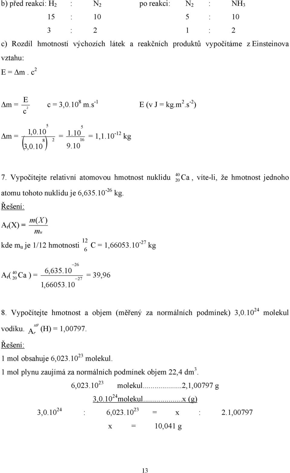 Vypočítejte relativní atomovou hmotnost nuklidu Ca, víte-li, že hmotnost jednoho atomu tohoto nuklidu je 6,635.10 Řešení: A r (X) = m ( X ) mu -26 kg. kde m u je 1/12 hmotnosti 12 C = 1,66053.