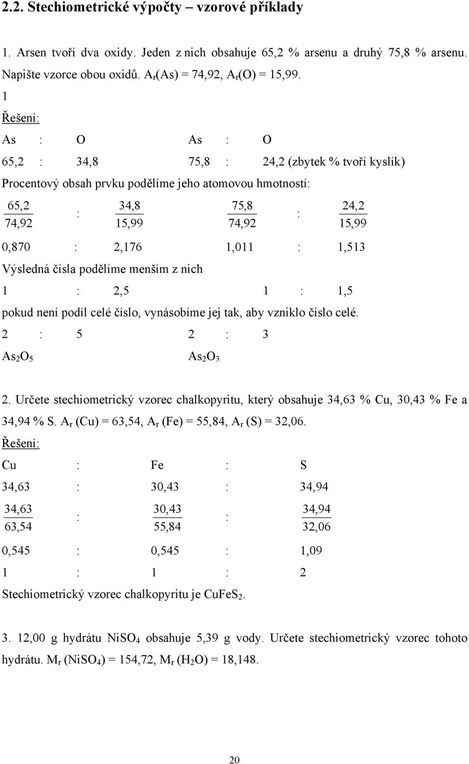 1,513 Výsledná čísla podělíme menším z nich 1 : 2,5 1 : 1,5 pokud není podíl celé číslo, vynásobíme jej tak, aby vzniklo číslo celé. 2 : 5 2 : 3 As 2 O 5 As 2 O 3 2.