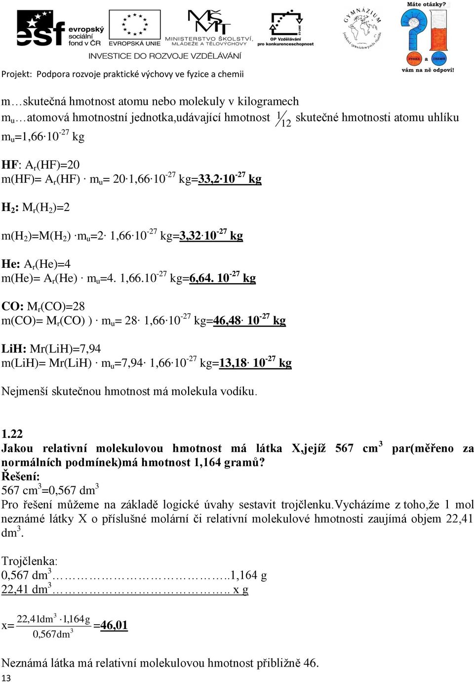 10-27 kg CO: M r (CO)=28 m(co)= M r (CO) ) m u = 28 1,66 10-27 kg=46,48 10-27 kg LiH: Mr(LiH)=7,94 m(lih)= Mr(LiH) m u =7,94 1,66 10-27 kg=13,18 10-27 kg Nejmenší skutečnou hmotnost má molekula