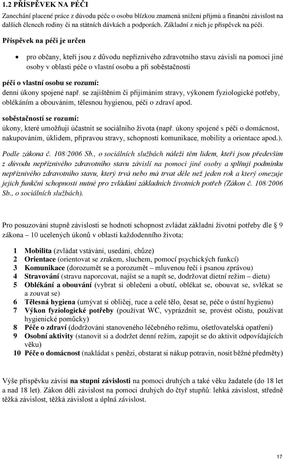 Příspěvek na péči je určen pro občany, kteří jsou z důvodu nepříznivého zdravotního stavu závislí na pomoci jiné osoby v oblasti péče o vlastní osobu a při soběstačnosti péčí o vlastní osobu se