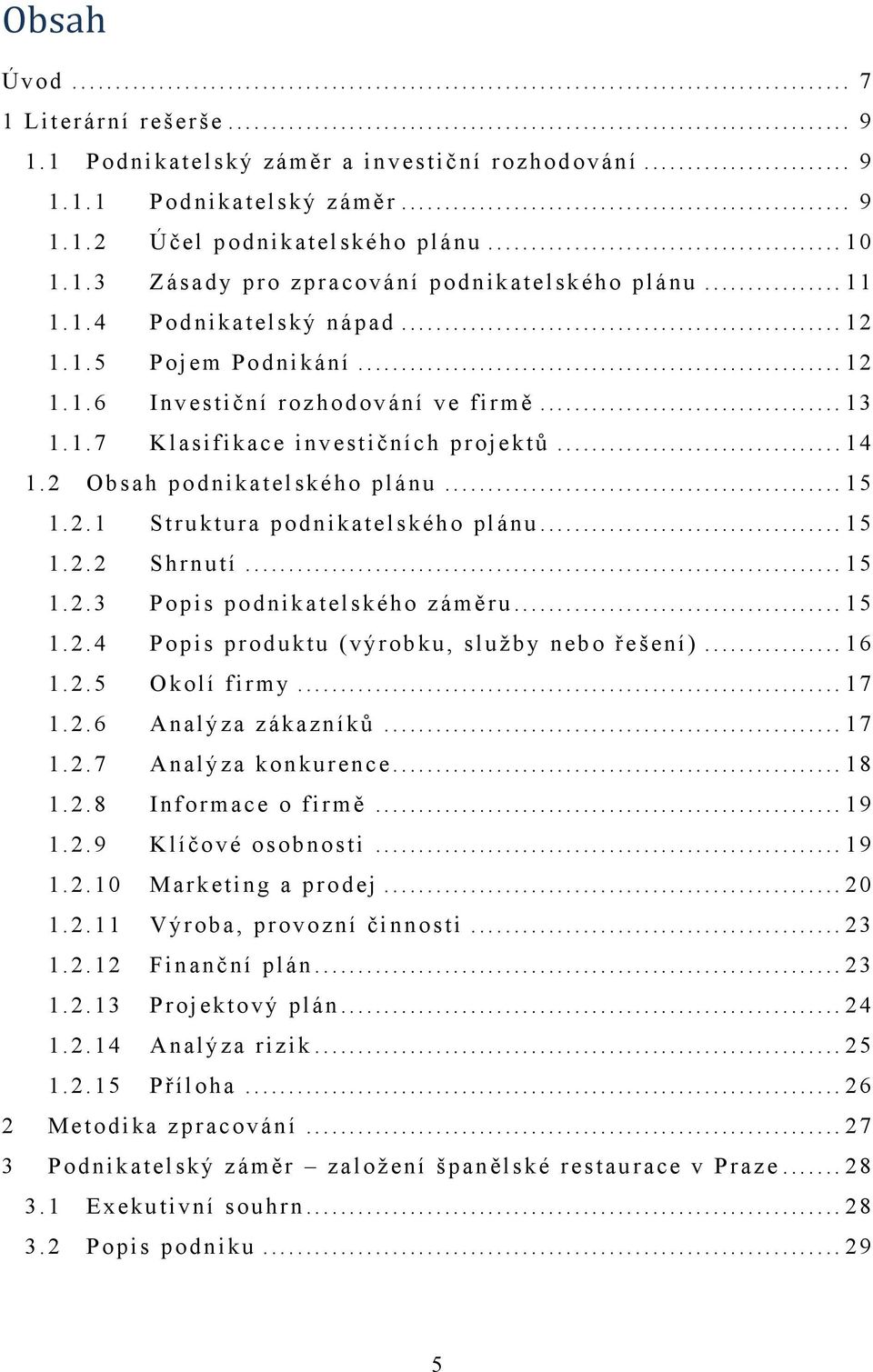 .. 15 1.2.2 Shrnutí... 15 1.2.3 Popis podnikatelského zámě r u... 15 1.2.4 Popis produktu (výrobku, sluţby nebo řešení)... 16 1.2.5 Okolí firmy... 17 1.2.6 Analýza zákazníků... 17 1.2.7 Analýza konkurence.