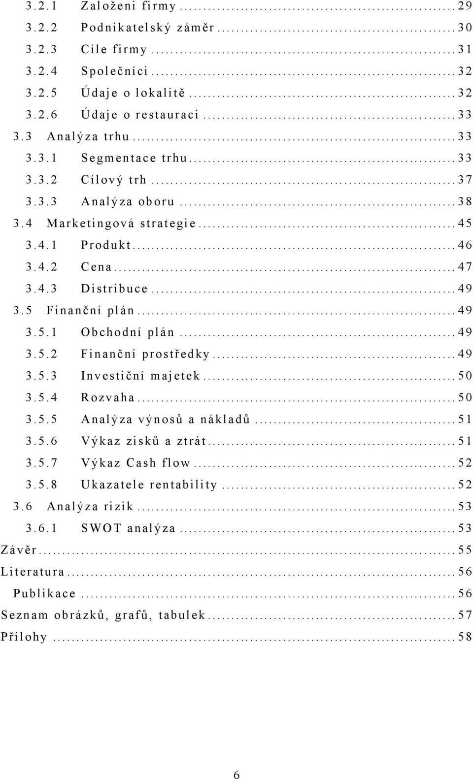 .. 49 3.5.2 Finanční prostředky... 49 3.5.3 I nvestiční majetek... 50 3.5.4 Rozvaha... 50 3.5.5 Analýza výno sů a nákladů... 51 3.5.6 Výkaz zisků a ztrát... 51 3.5.7 Výkaz Cash flow... 52 3.5.8 Ukazatele rentability.