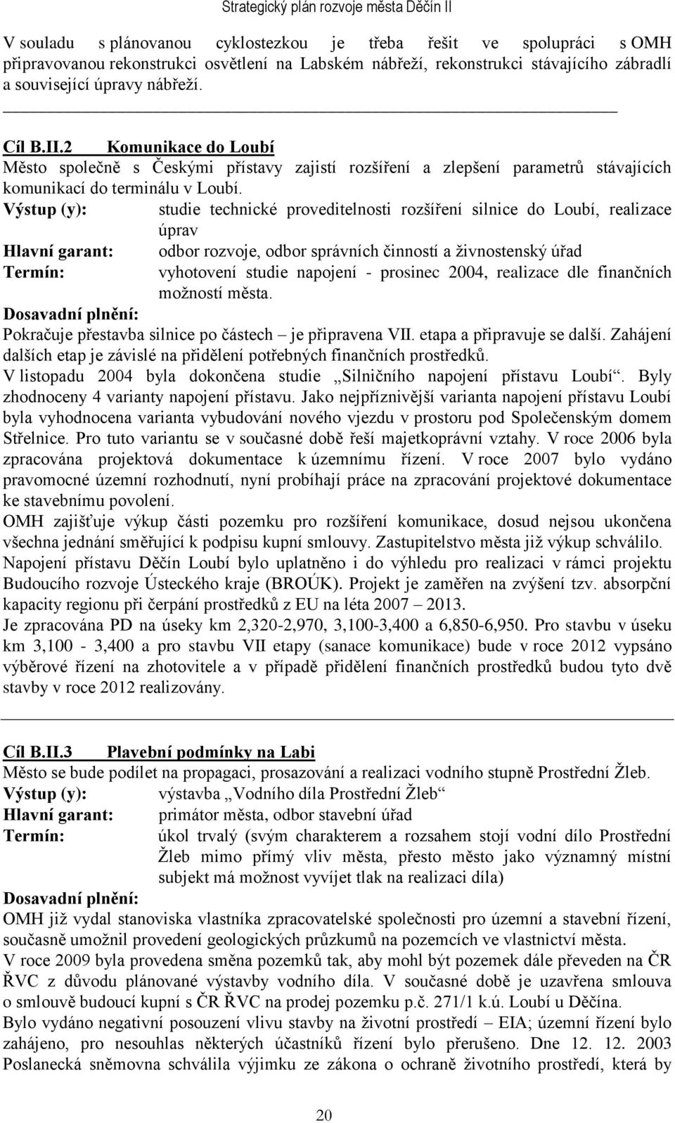 Výstup (y): studie technické proveditelnosti rozšíření silnice do Loubí, realizace úprav Hlavní garant: odbor rozvoje, odbor správních činností a ţivnostenský úřad vyhotovení studie napojení -