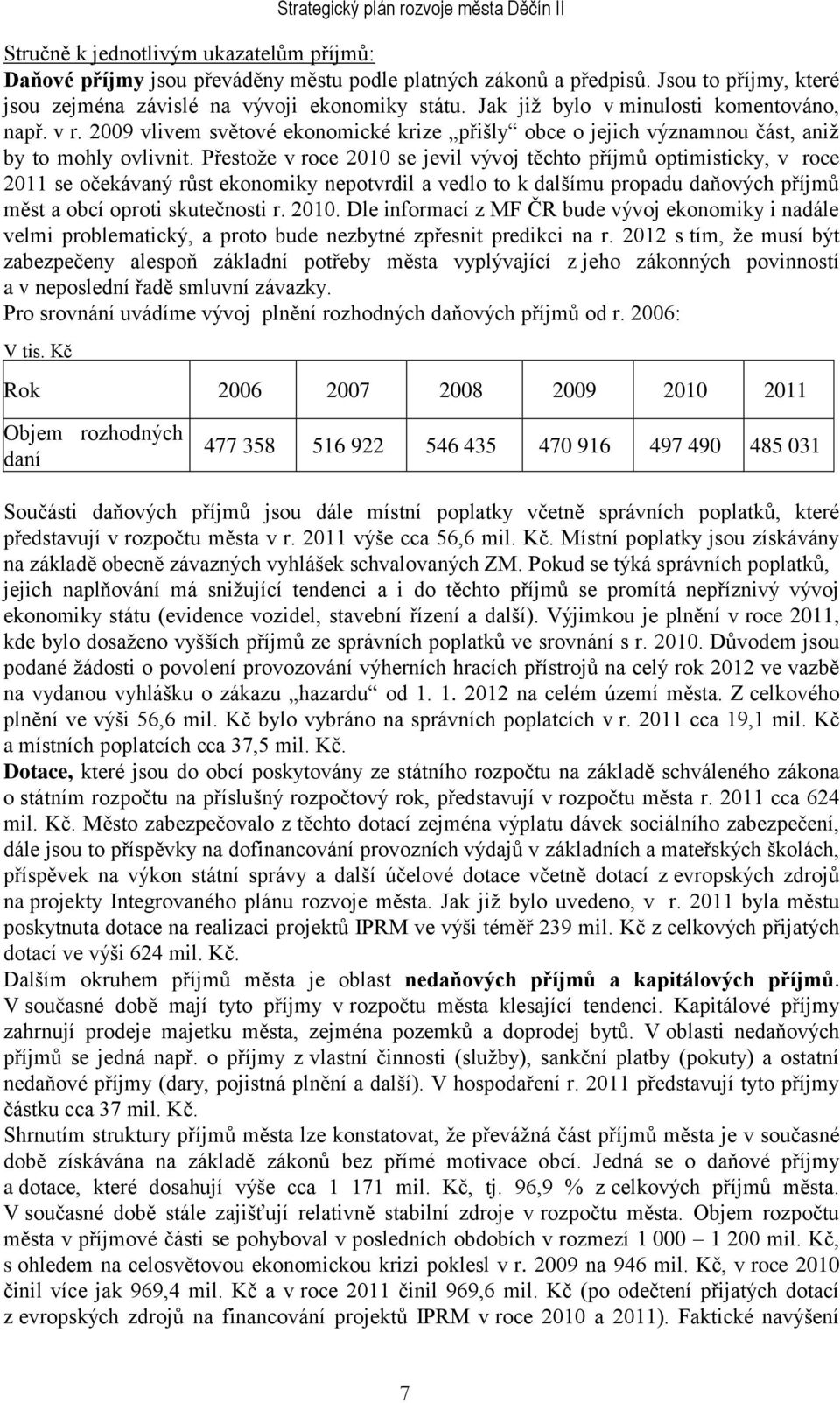 Přestoţe v roce 2010 se jevil vývoj těchto příjmů optimisticky, v roce 2011 se očekávaný růst ekonomiky nepotvrdil a vedlo to k dalšímu propadu daňových příjmů měst a obcí oproti skutečnosti r. 2010. Dle informací z MF ČR bude vývoj ekonomiky i nadále velmi problematický, a proto bude nezbytné zpřesnit predikci na r.