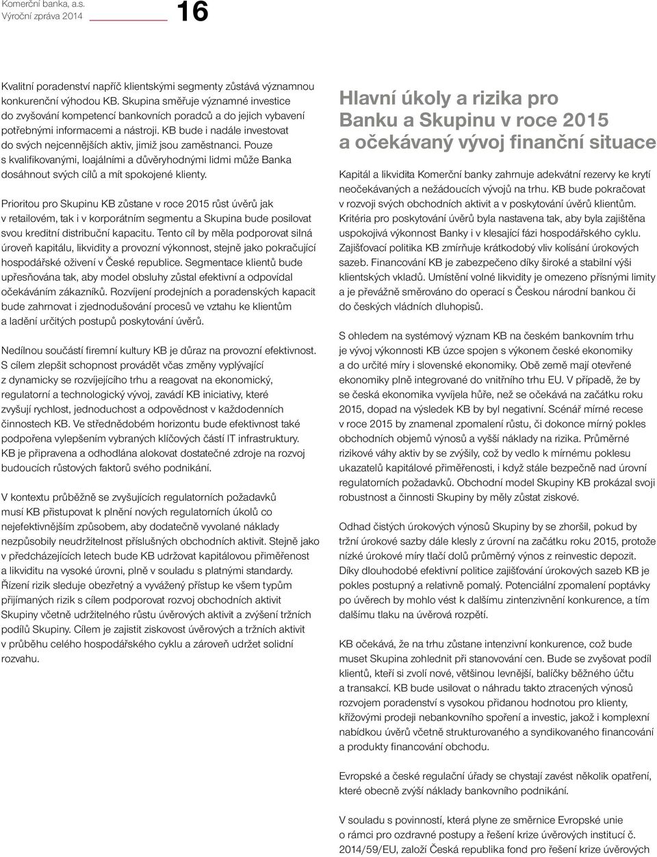 KB bude i nadále investovat do svých nejcennějších aktiv, jimiž jsou zaměstnanci. Pouze s kvalifikovanými, loajálními a důvěryhodnými lidmi může Banka dosáhnout svých cílů a mít spokojené klienty.