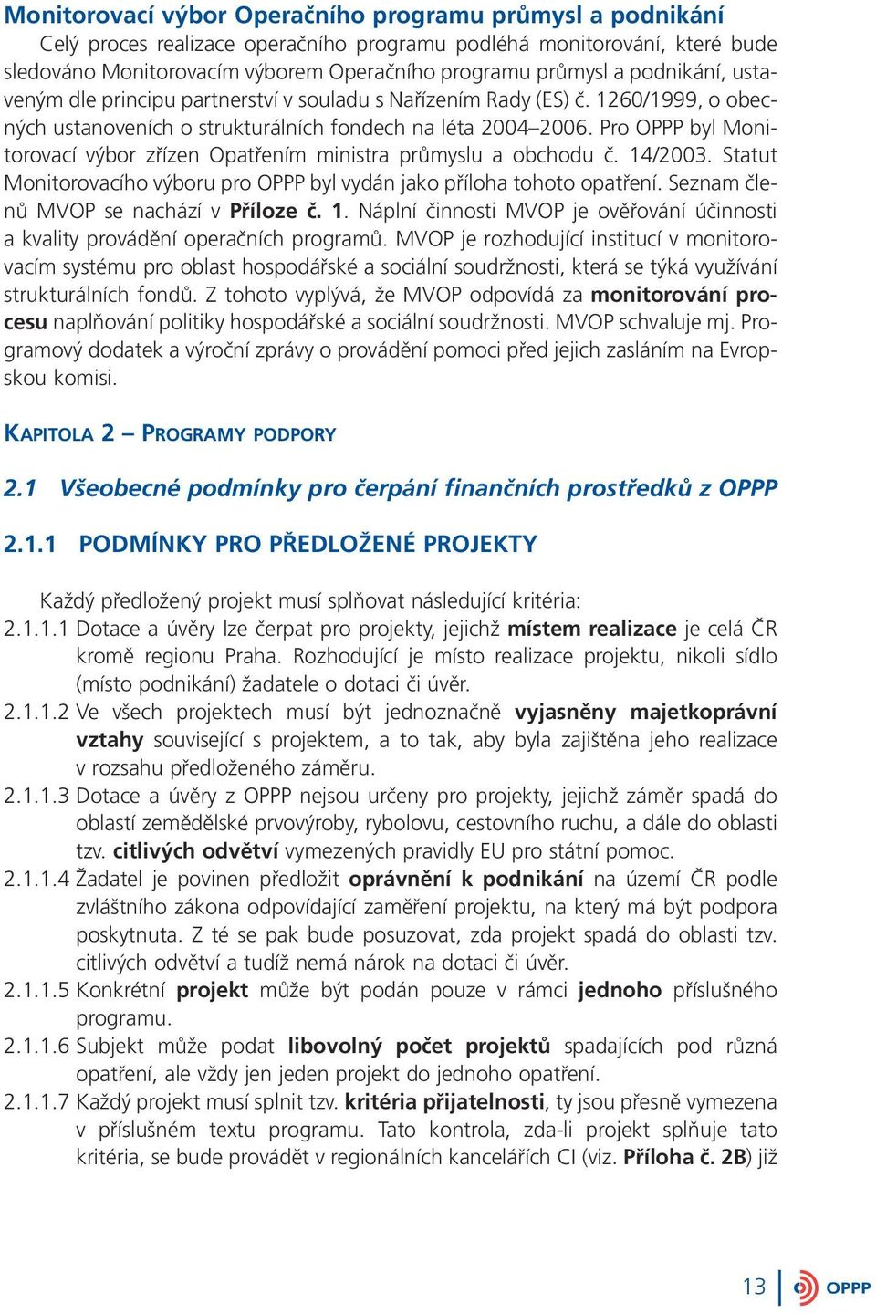 Pro OPPP byl Monitorovací výbor zřízen Opatřením ministra průmyslu a obchodu č. 14/2003. Statut Monitorovacího výboru pro OPPP byl vydán jako příloha tohoto opatření.