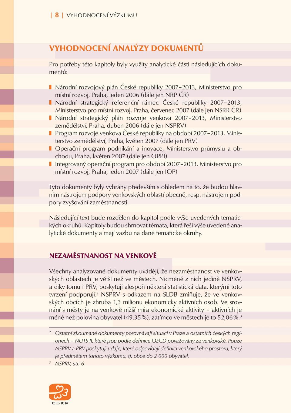 strategický plán rozvoje venkova 2007 2013, Ministerstvo zemědělství, Praha, duben 2006 (dále jen NSPRV) Program rozvoje venkova České republiky na období 2007 2013, Ministerstvo zemědělství, Praha,