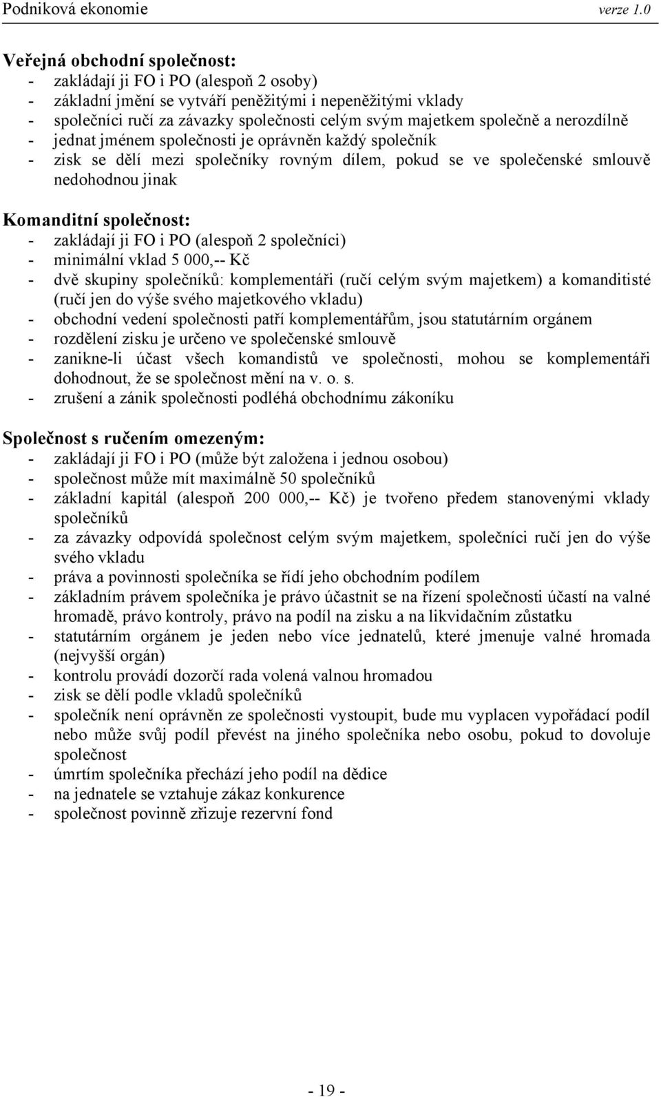 zakládají ji FO i PO (alespoň 2 společníci) - minimální vklad 5 000,-- Kč - dvě skupiny společníků: komplementáři (ručí celým svým majetkem) a komanditisté (ručí jen do výše svého majetkového vkladu)