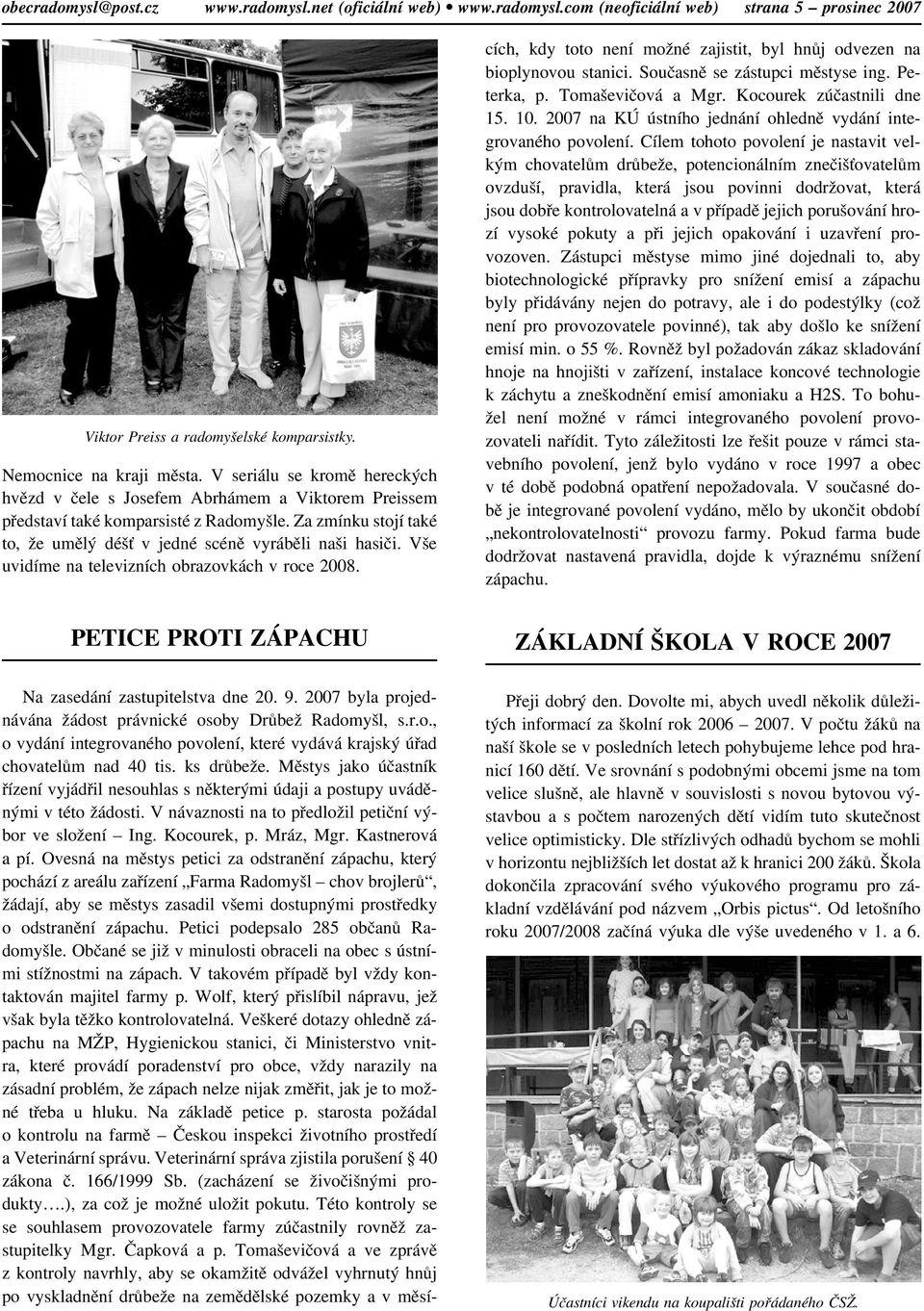 Vše uvidíme na televizních obrazovkách v roce 2008. Na zasedání zastupitelstva dne 20. 9. 2007 byla projednávána ádost právnické osoby Drùbe Radomyšl, s.r.o., o vydání integrovaného povolení, které vydává krajský úøad chovatelùm nad 40 tis.